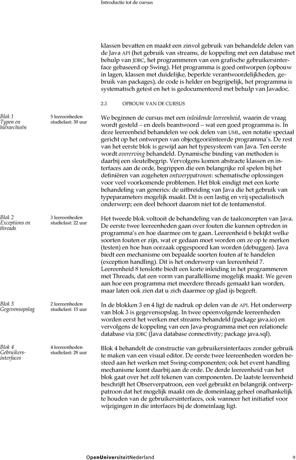 Het programma is goed ontworpen (opbouw in lagen, klassen met duidelijke, beperkte verantwoordelijkheden, gebruik van packages), de code is helder en begrijpelijk, het programma is systematisch