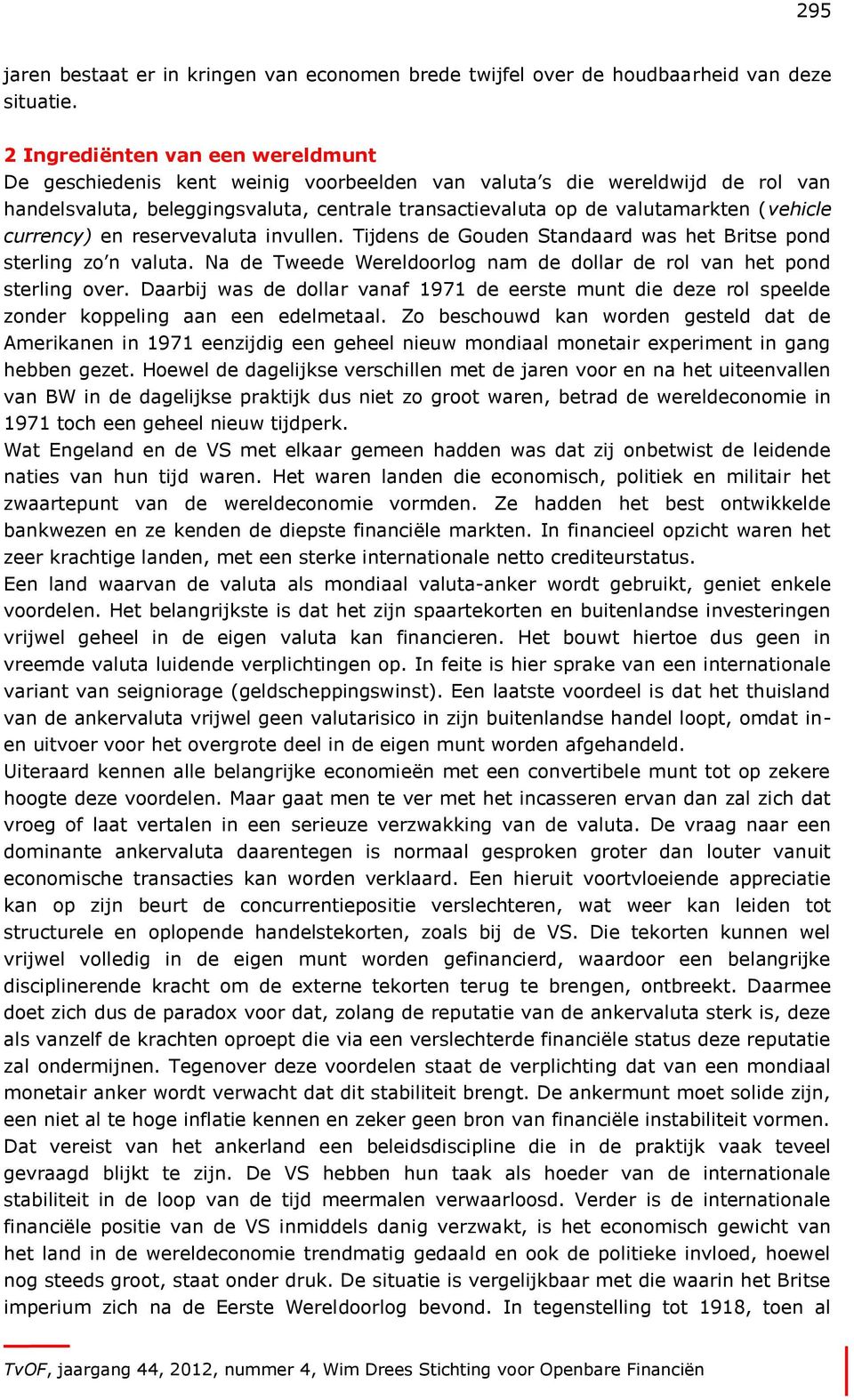 (vehicle currency) en reservevaluta invullen. Tijdens de Gouden Standaard was het Britse pond sterling zo n valuta. Na de Tweede Wereldoorlog nam de dollar de rol van het pond sterling over.