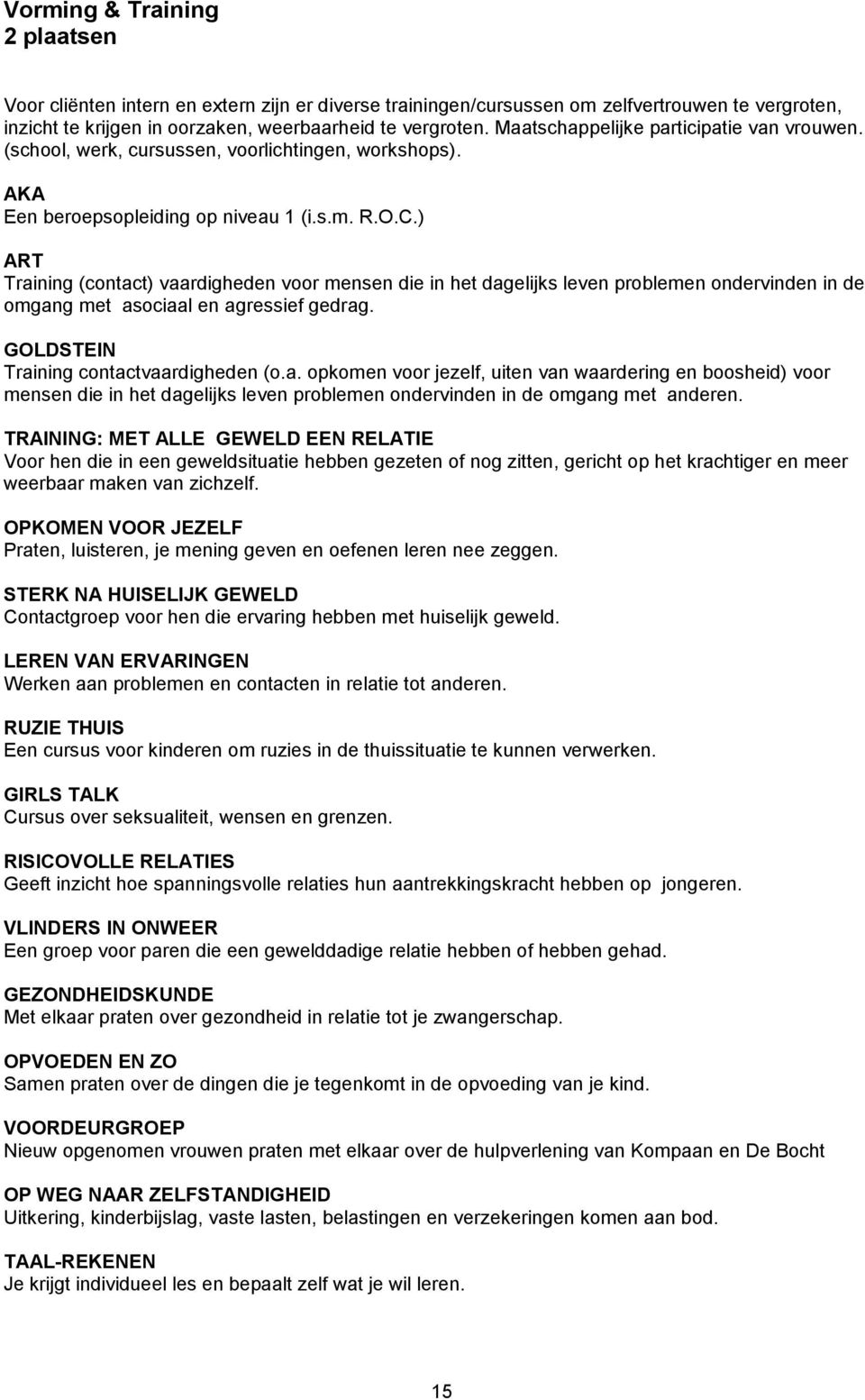 ) ART Training (contact) vaardigheden voor mensen die in het dagelijks leven problemen ondervinden in de omgang met asociaal en agressief gedrag. GOLDSTEIN Training contactvaardigheden (o.a. opkomen voor jezelf, uiten van waardering en boosheid) voor mensen die in het dagelijks leven problemen ondervinden in de omgang met anderen.