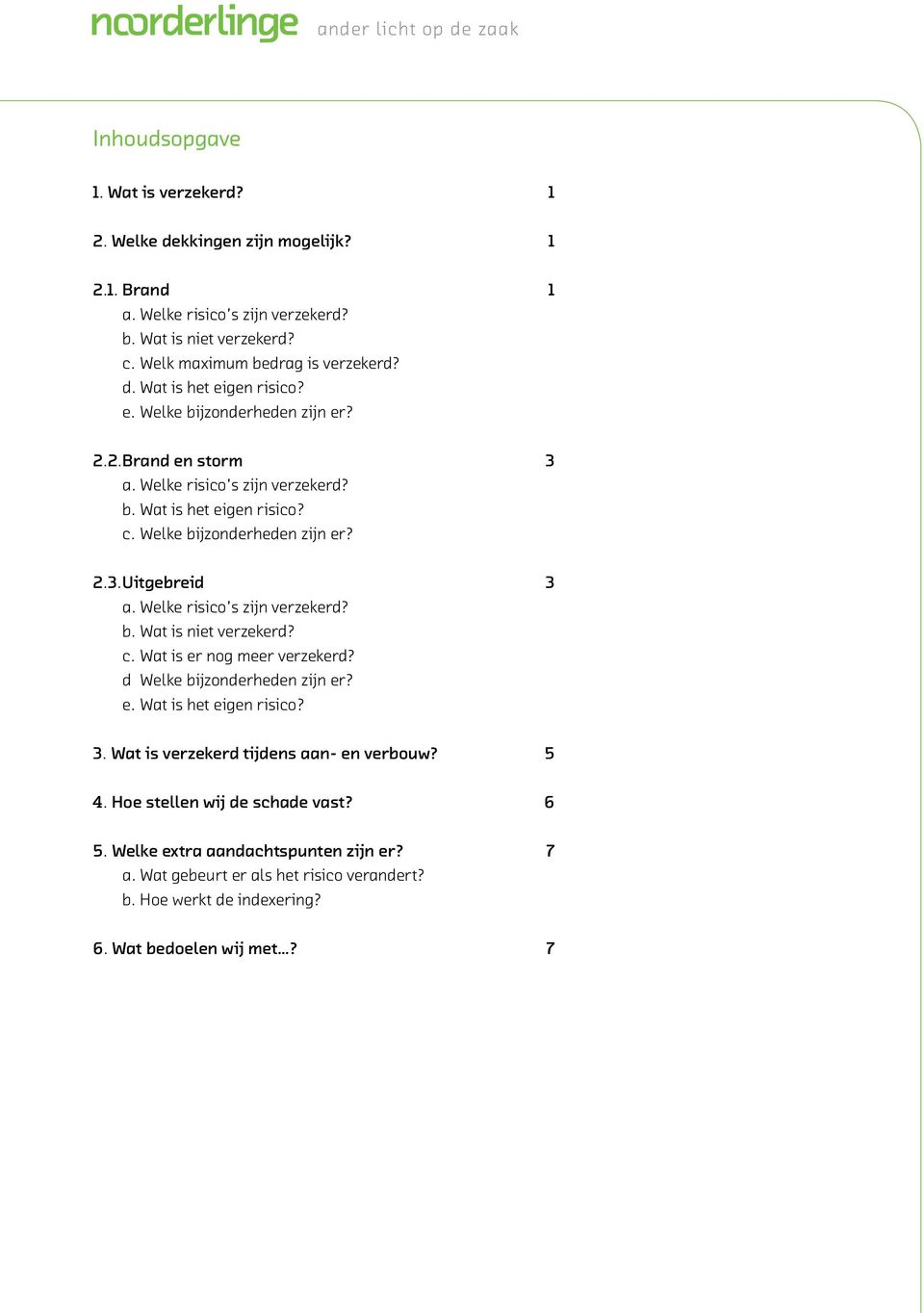 d Welke bijzonderheden zijn er? e. Wat is het eigen risico? 3. Wat is verzekerd tijdens aan- en verbouw? 5 4. Hoe stellen wij de schade vast? 6 5.