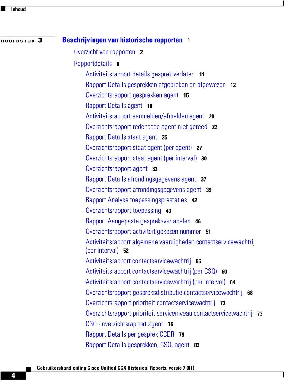 25 Overzichtsrapport staat agent (per agent) 27 Overzichtsrapport staat agent (per interval) 30 Overzichtsrapport agent 33 Rapport Details afrondingsgegevens agent 37 Overzichtsrapport