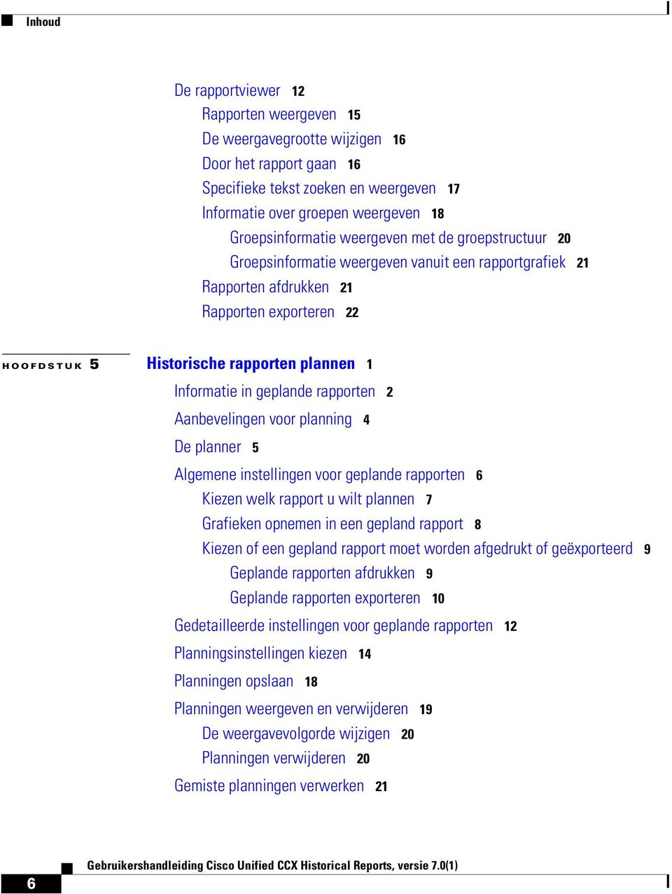 geplande rapporten 2 Aanbevelingen voor planning 4 De planner 5 Algemene instellingen voor geplande rapporten 6 Kiezen welk rapport u wilt plannen 7 Grafieken opnemen in een gepland rapport 8 Kiezen