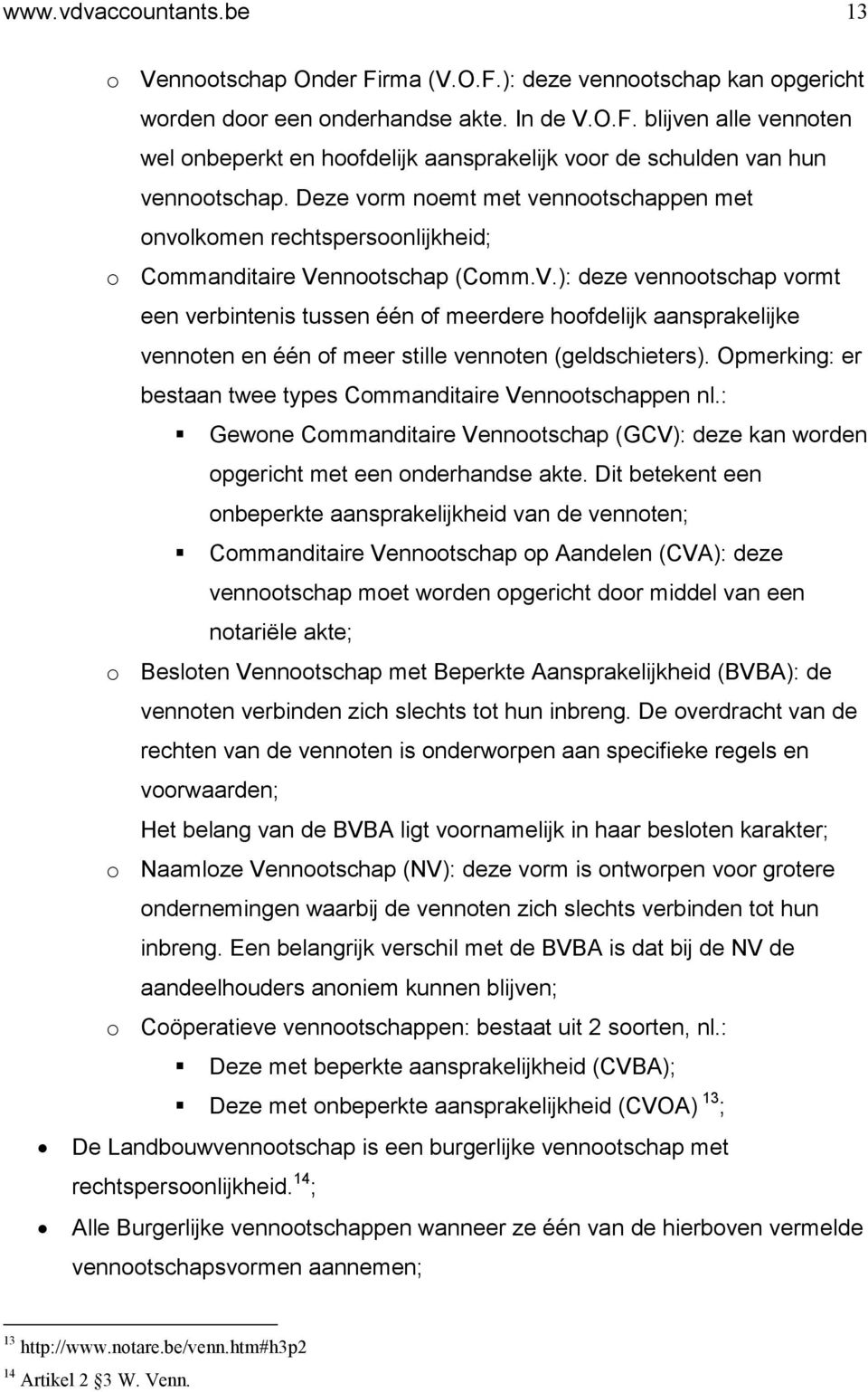 nnootschap (Comm.V.): deze vennootschap vormt een verbintenis tussen één of meerdere hoofdelijk aansprakelijke vennoten en één of meer stille vennoten (geldschieters).