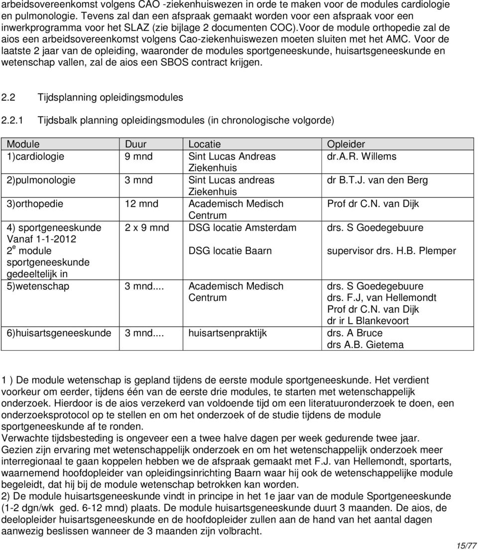 Voor de module orthopedie zal de aios een arbeidsovereenkomst volgens Cao-ziekenhuiswezen moeten sluiten met het AMC.