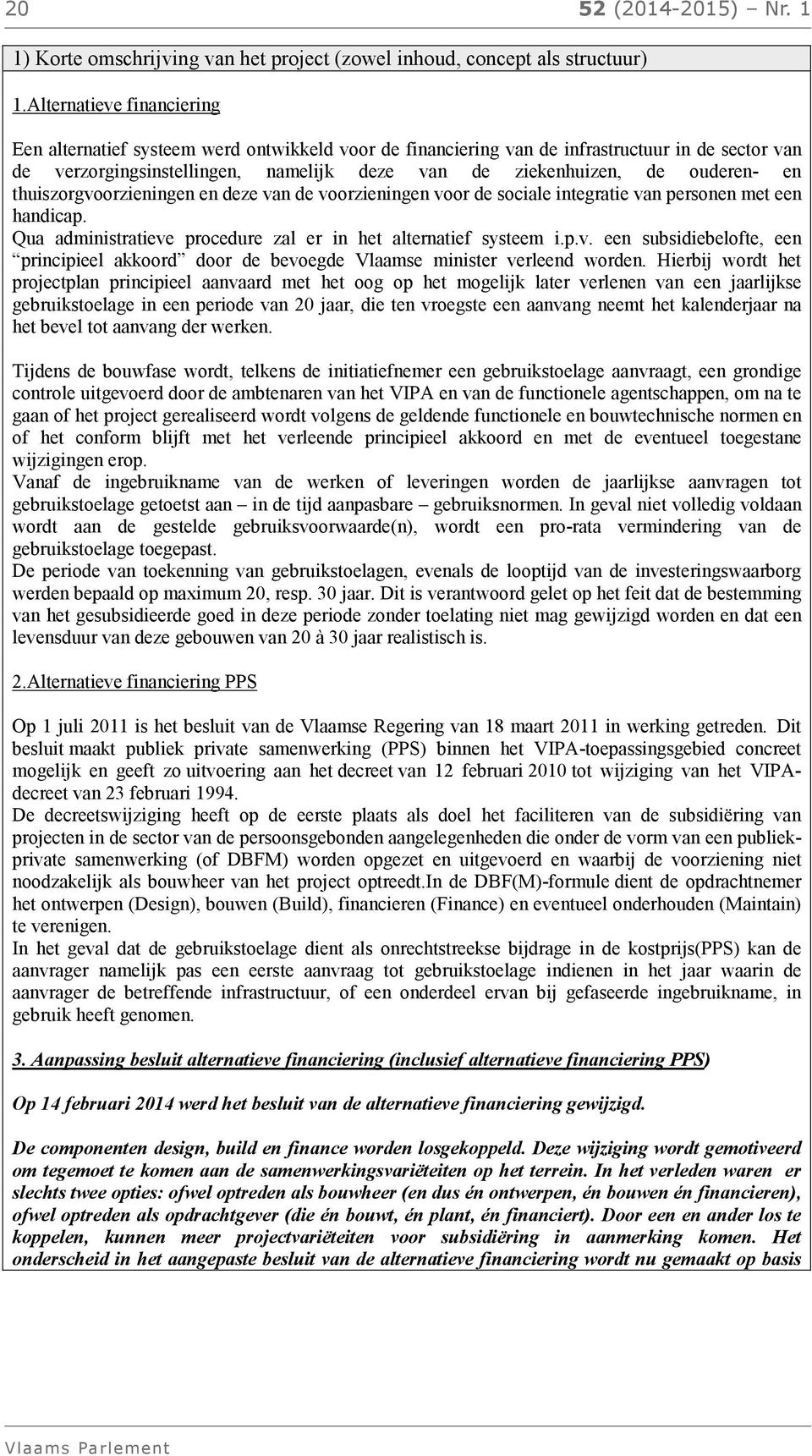 ouderen- en thuiszorgvoorzieningen en deze van de voorzieningen voor de sociale integratie van personen met een handicap. Qua administratieve procedure zal er in het alternatief systeem i.p.v. een subsidiebelofte, een principieel akkoord door de bevoegde Vlaamse minister verleend worden.