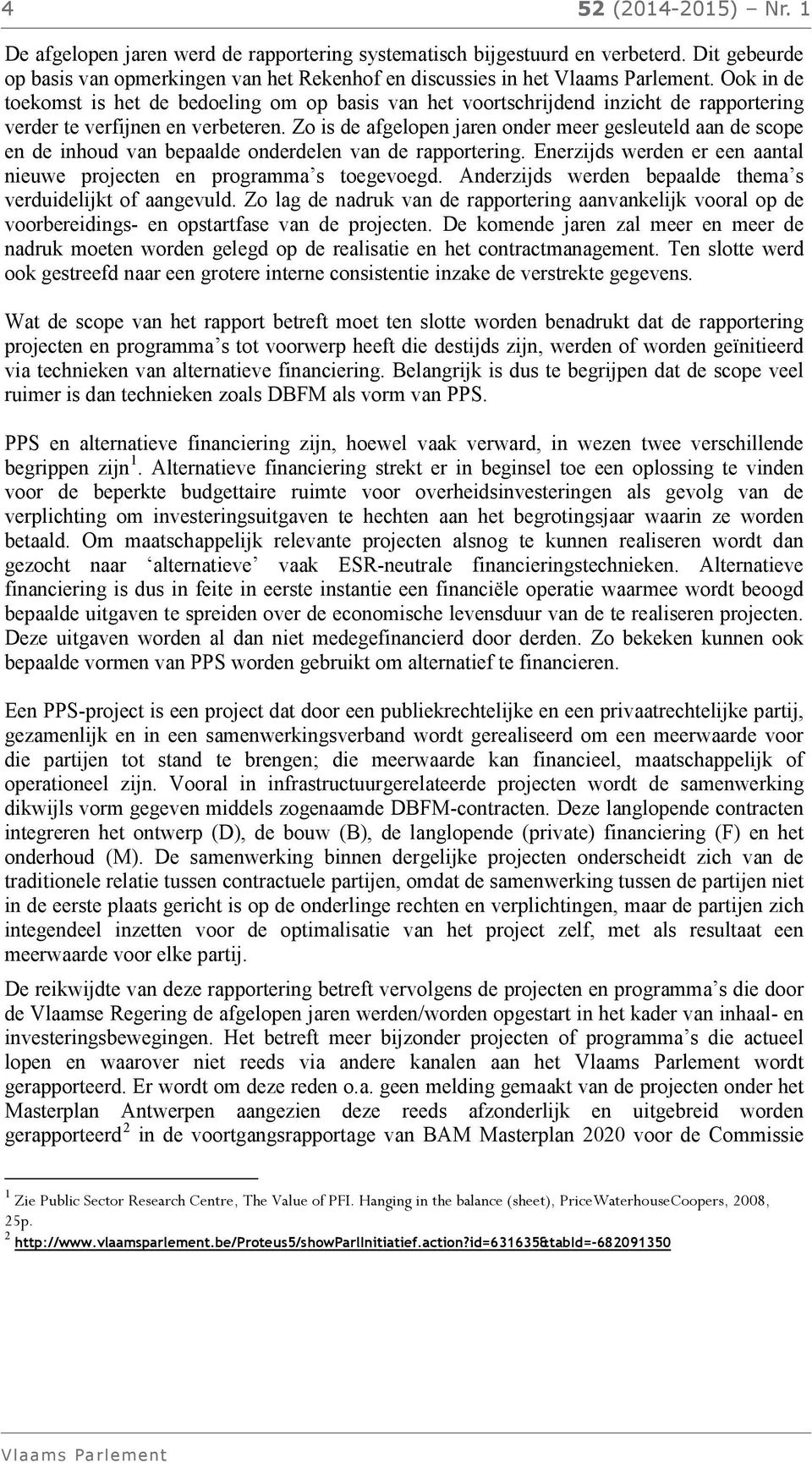 Zo is de afgelopen jaren onder meer gesleuteld aan de scope en de inhoud van bepaalde onderdelen van de rapportering. Enerzijds werden er een aantal nieuwe projecten en programma s toegevoegd.