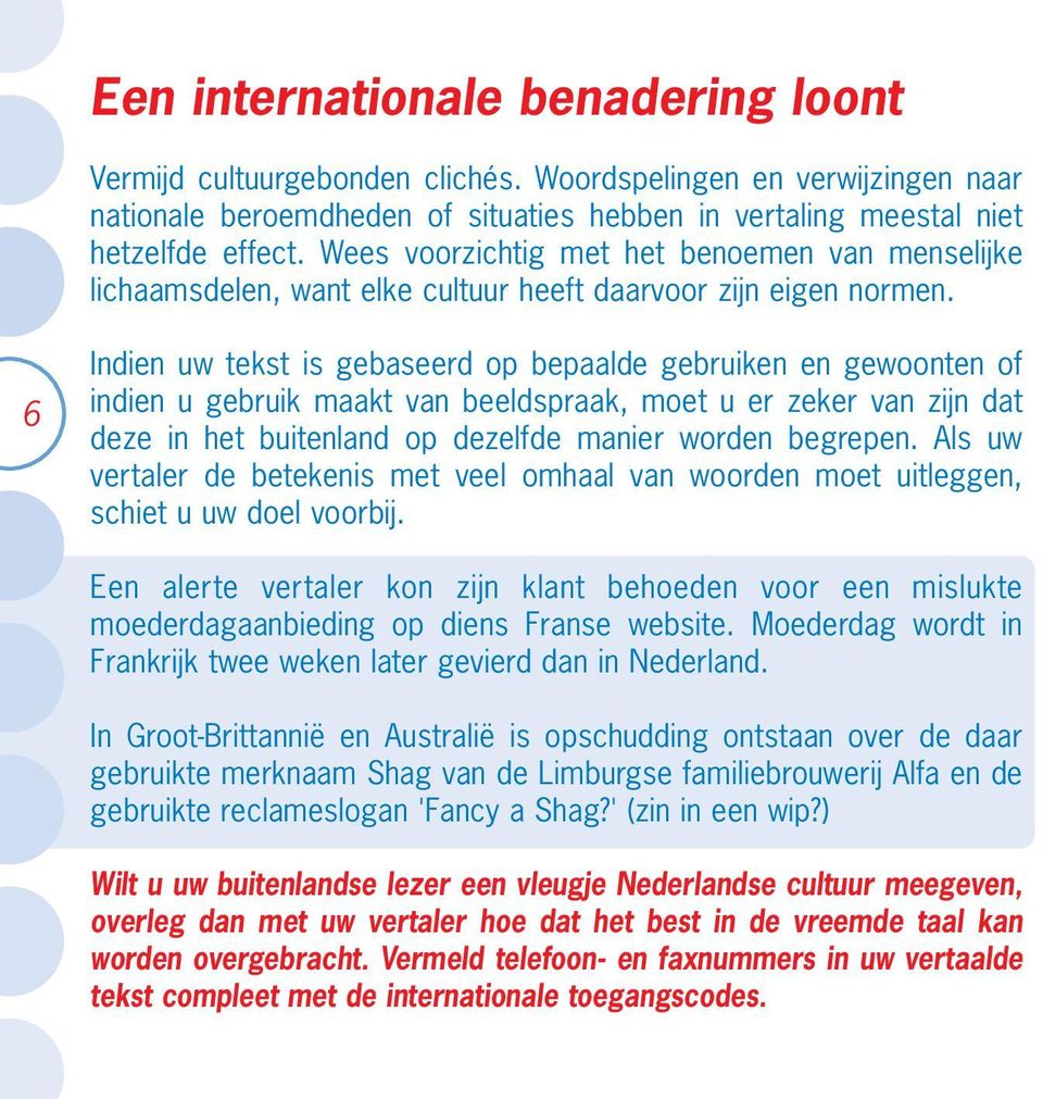 6 Indien uw tekst is gebaseerd op bepaalde gebruiken en gewoonten of indien u gebruik maakt van beeldspraak, moet u er zeker van zijn dat deze in het buitenland op dezelfde manier worden begrepen.