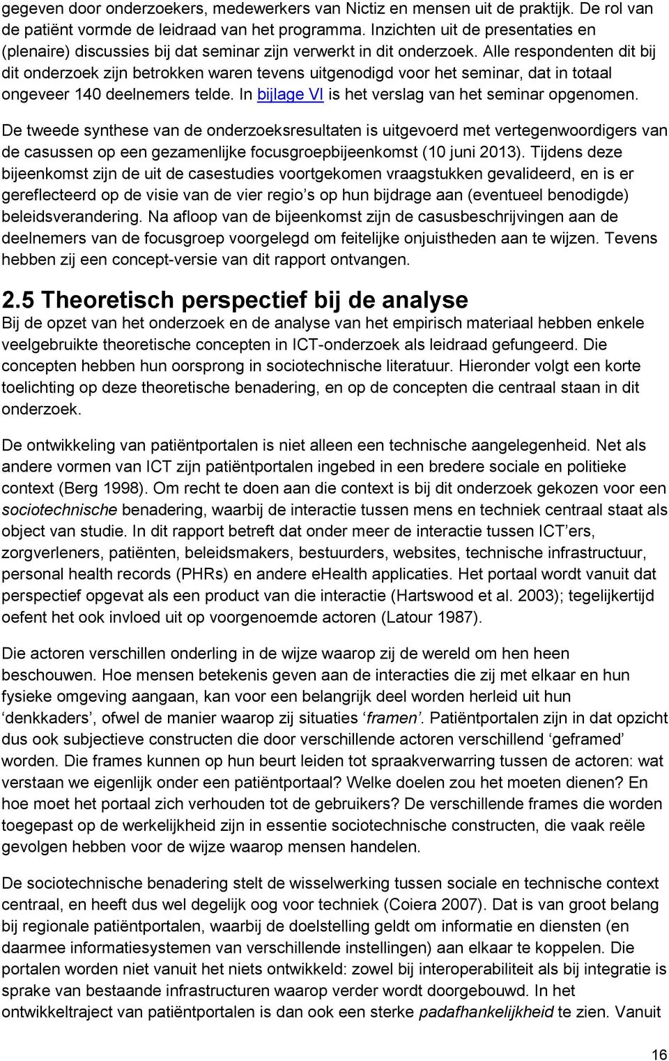 Alle respondenten dit bij dit onderzoek zijn betrokken waren tevens uitgenodigd voor het seminar, dat in totaal ongeveer 140 deelnemers telde. In bijlage VI is het verslag van het seminar opgenomen.