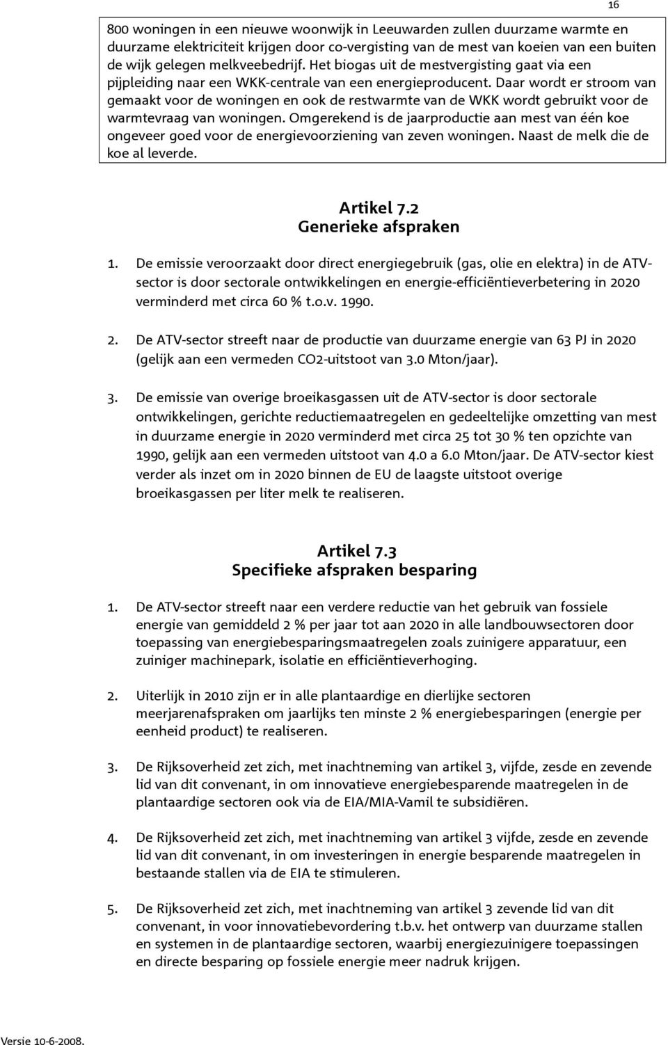 Daar wordt er stroom van gemaakt voor de woningen en ook de restwarmte van de WKK wordt gebruikt voor de warmtevraag van woningen.