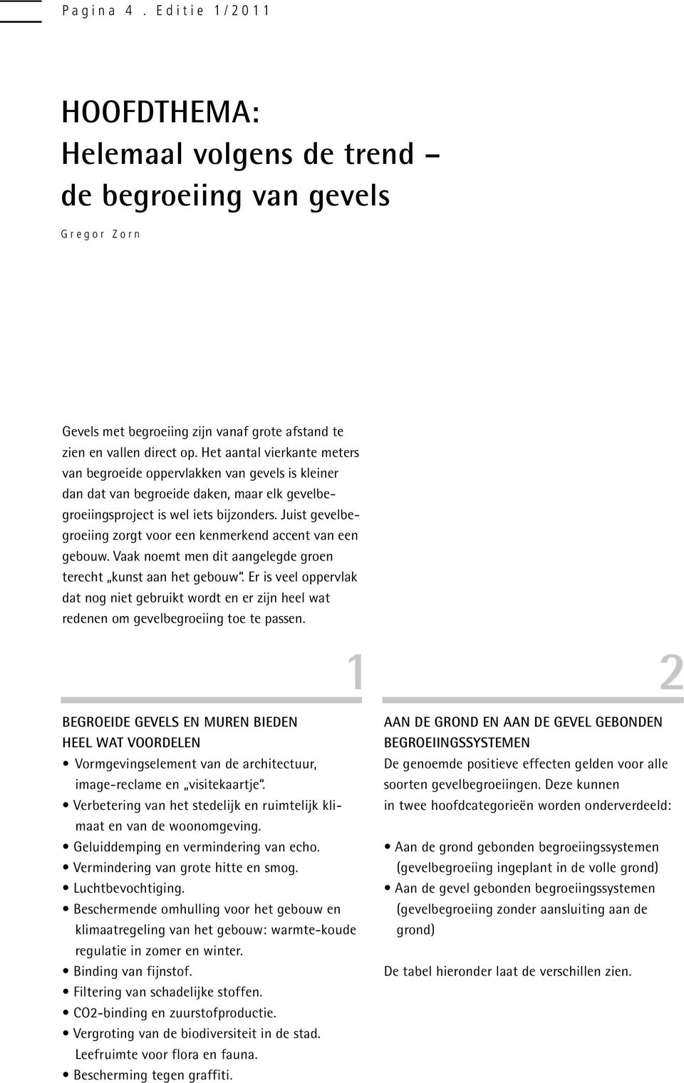 Juist gevelbegroeiing zorgt voor een kenmerkend accent van een gebouw. Vaak noemt men dit aangelegde groen terecht kunst aan het gebouw.