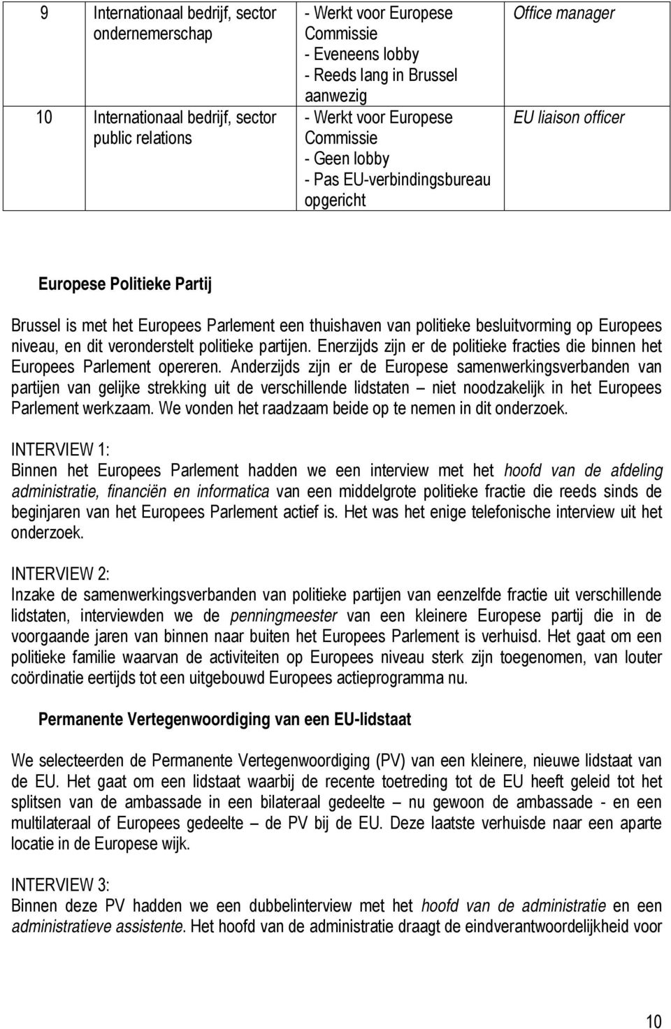 besluitvorming op Europees niveau, en dit veronderstelt politieke partijen. Enerzijds zijn er de politieke fracties die binnen het Europees Parlement opereren.