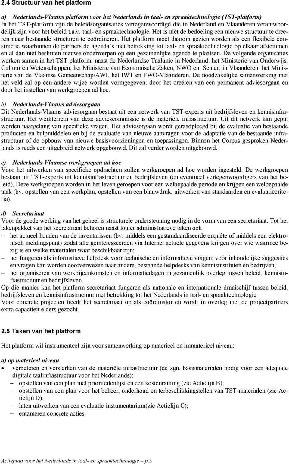 Het platform moet daarom gezien worden als een flexibele constructie waarbinnen de partners de agenda s met betrekking tot taal- en spraaktechnologie op elkaar afstemmen en al dan niet besluiten