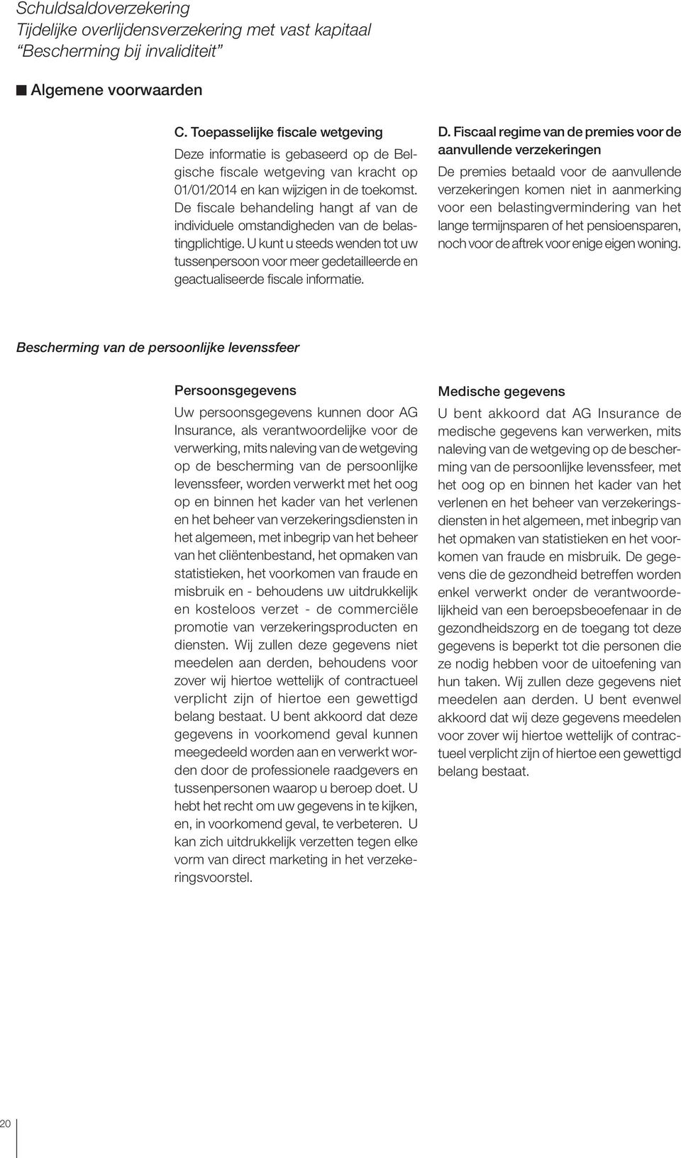 D. Fiscaal regime van de premies voor de aanvullende verzekeringen De premies betaald voor de aanvullende verzekeringen komen niet in aanmerking voor een belastingvermindering van het lange