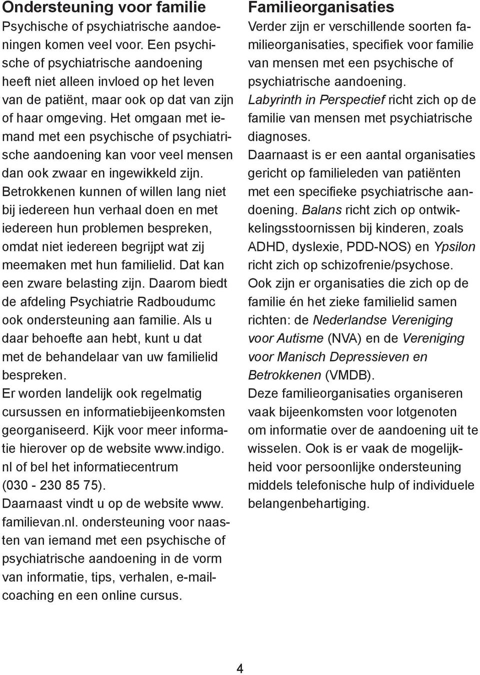 Het omgaan met iemand met een psychische of psychiatrische aandoening kan voor veel mensen dan ook zwaar en ingewikkeld zijn.