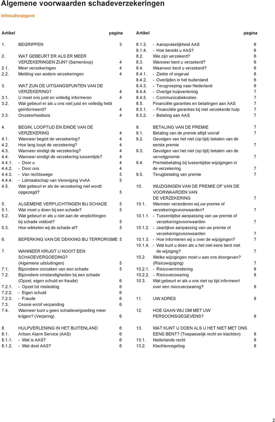 BEGIN, LOOPTIJD EN EINDE VAN DE VERZEKERING 4 4.1. Wanneer begint de verzekering? 4 4.2. Hoe lang loopt de verzekering? 4 4.3. Wanneer eindigt de verzekering? 4 4.4. Wanneer eindigt de verzekering tussentijds?