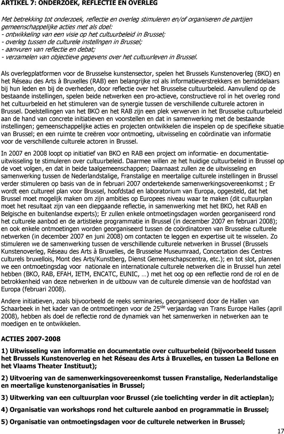 Als overlegplatformen voor de Brusselse kunstensector, spelen het Brussels Kunstenoverleg (BKO) en het Réseau des Arts à Bruxelles (RAB) een belangrijke rol als informatieverstrekkers en bemiddelaars