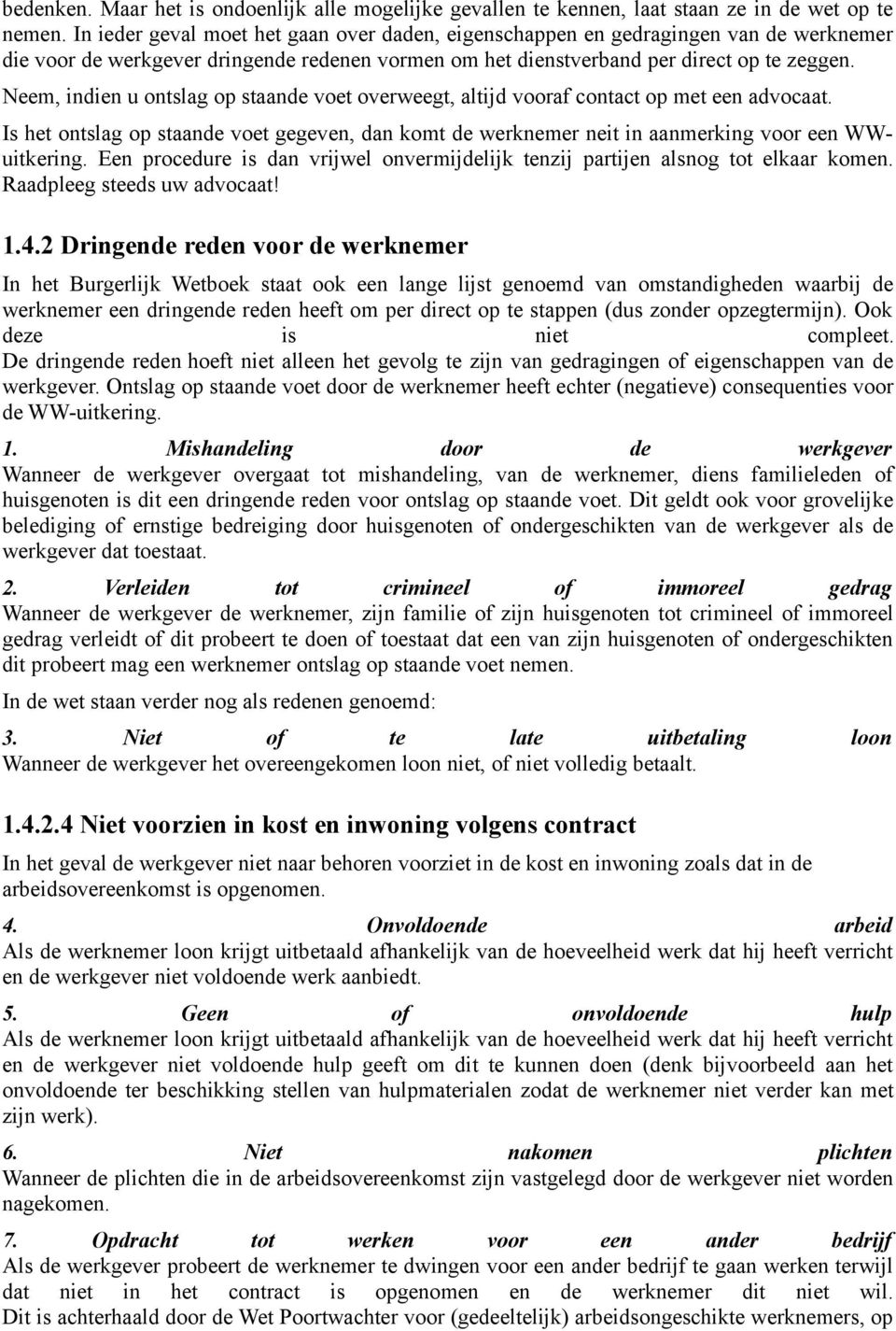 Neem, indien u ontslag op staande voet overweegt, altijd vooraf contact op met een advocaat. Is het ontslag op staande voet gegeven, dan komt de werknemer neit in aanmerking voor een WWuitkering.