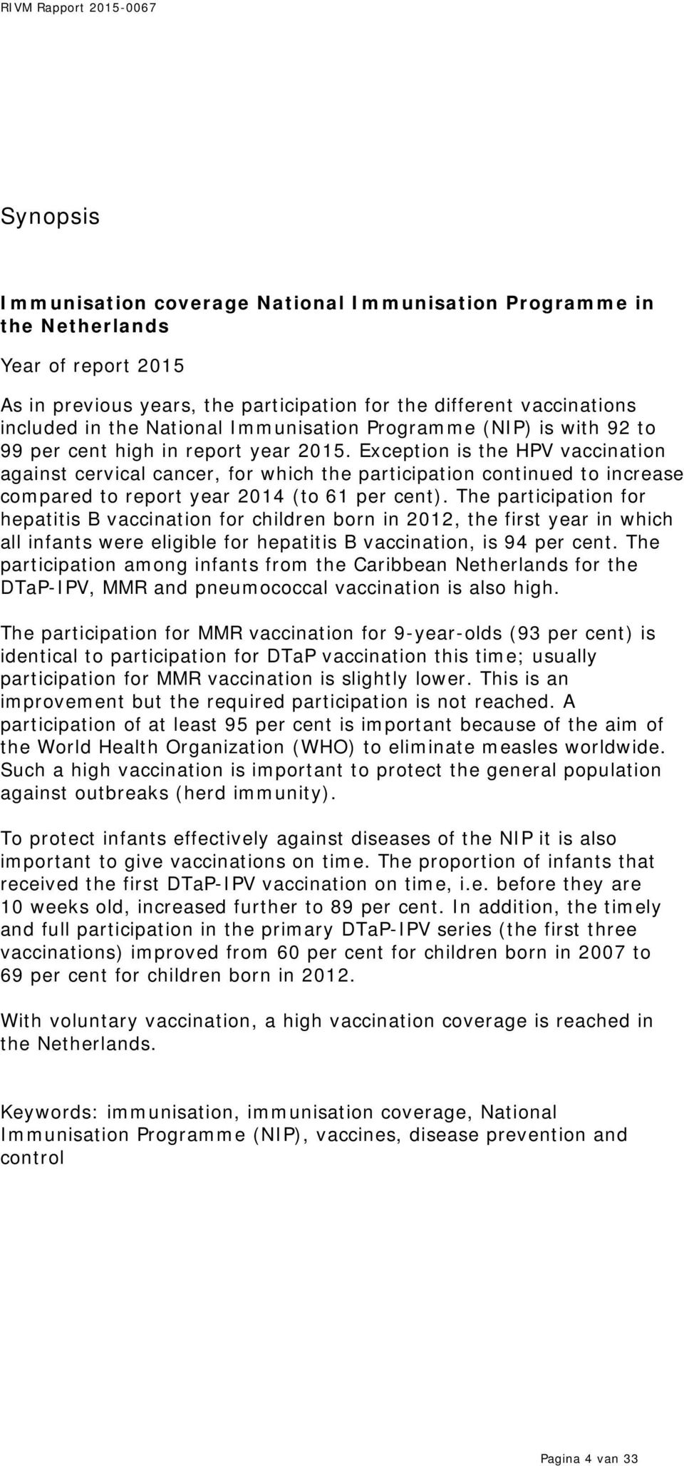 Exception is the HPV vaccination against cervical cancer, for which the participation continued to increase compared to report year 2014 (to 61 per cent).