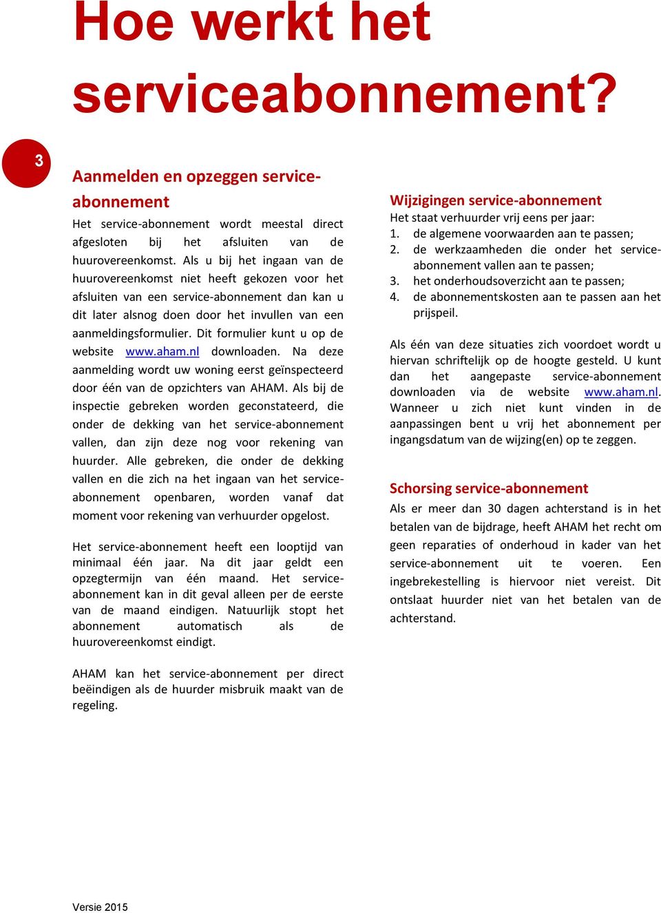 Dit formulier kunt u op de website www.aham.nl downloaden. Na deze aanmelding wordt uw woning eerst geïnspecteerd door één van de opzichters van AHAM.