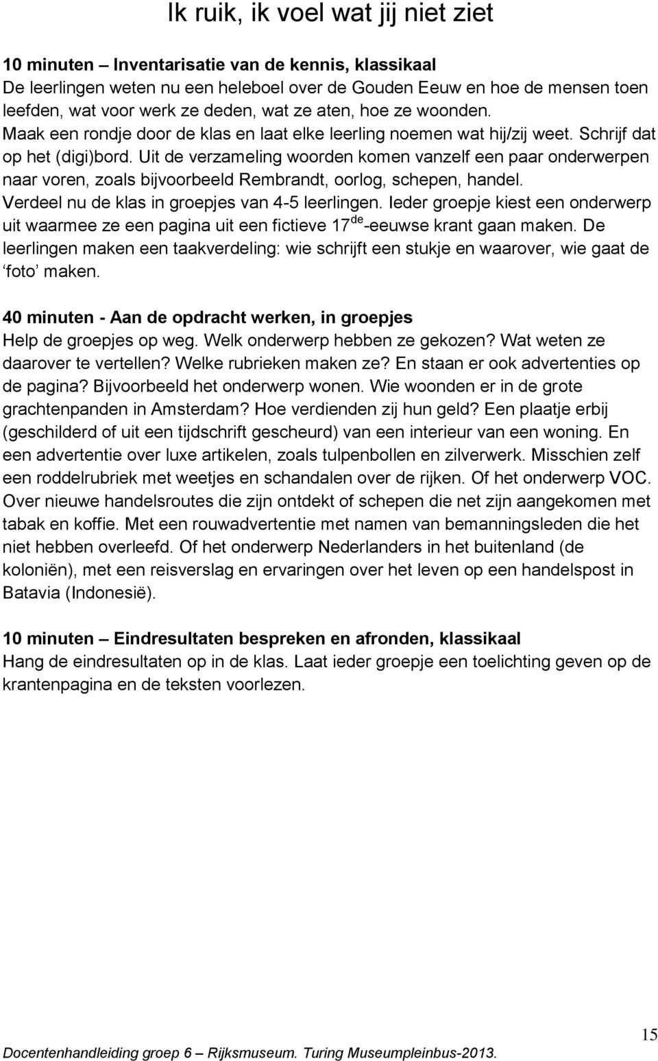 Uit de verzameling woorden komen vanzelf een paar onderwerpen naar voren, zoals bijvoorbeeld Rembrandt, oorlog, schepen, handel. Verdeel nu de klas in groepjes van 4-5 leerlingen.