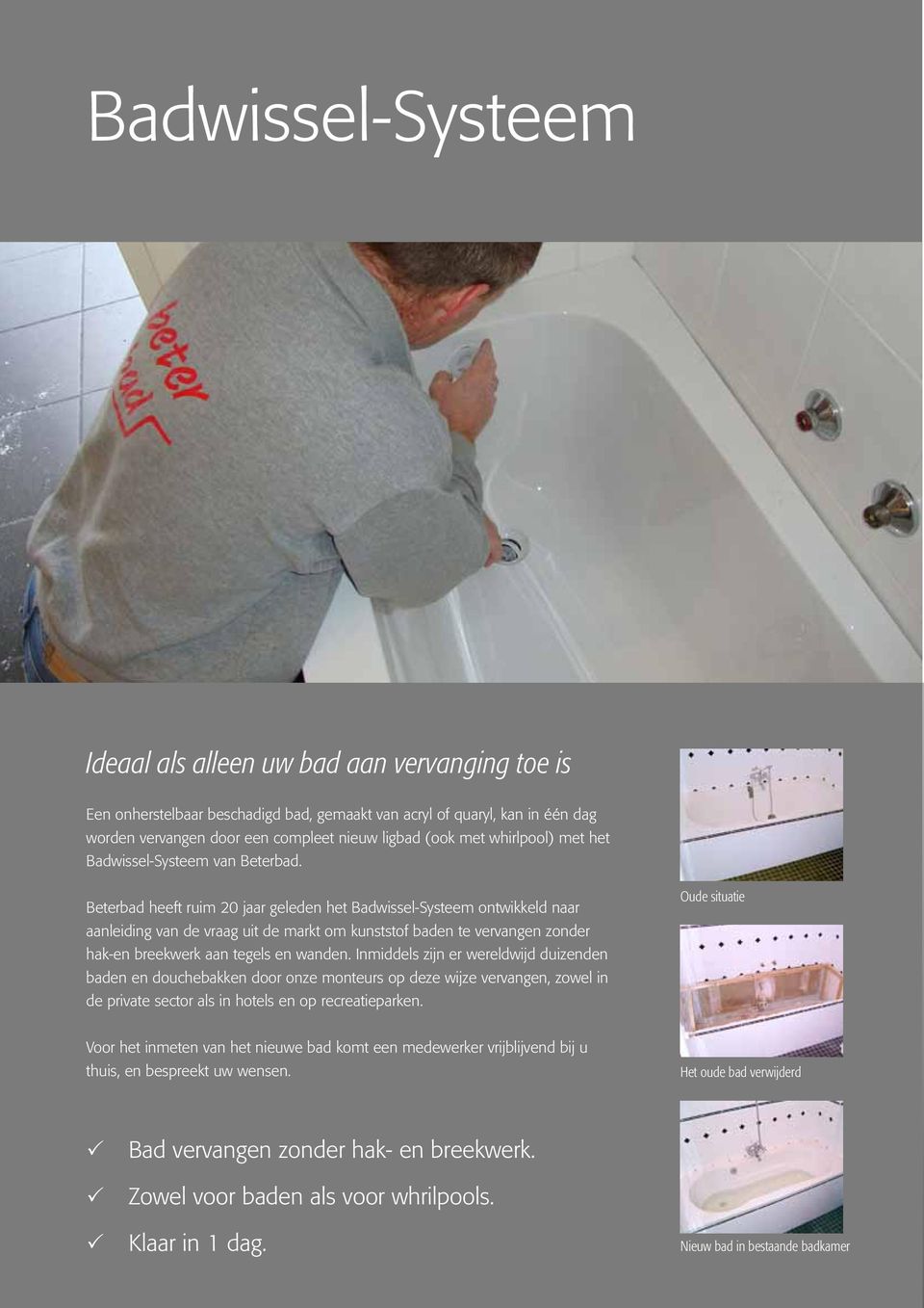 Beterbad heeft ruim 20 jaar geleden het Badwissel-Systeem ontwikkeld naar aanleiding van de vraag uit de markt om kunststof baden te vervangen zonder hak-en breekwerk aan tegels en wanden.