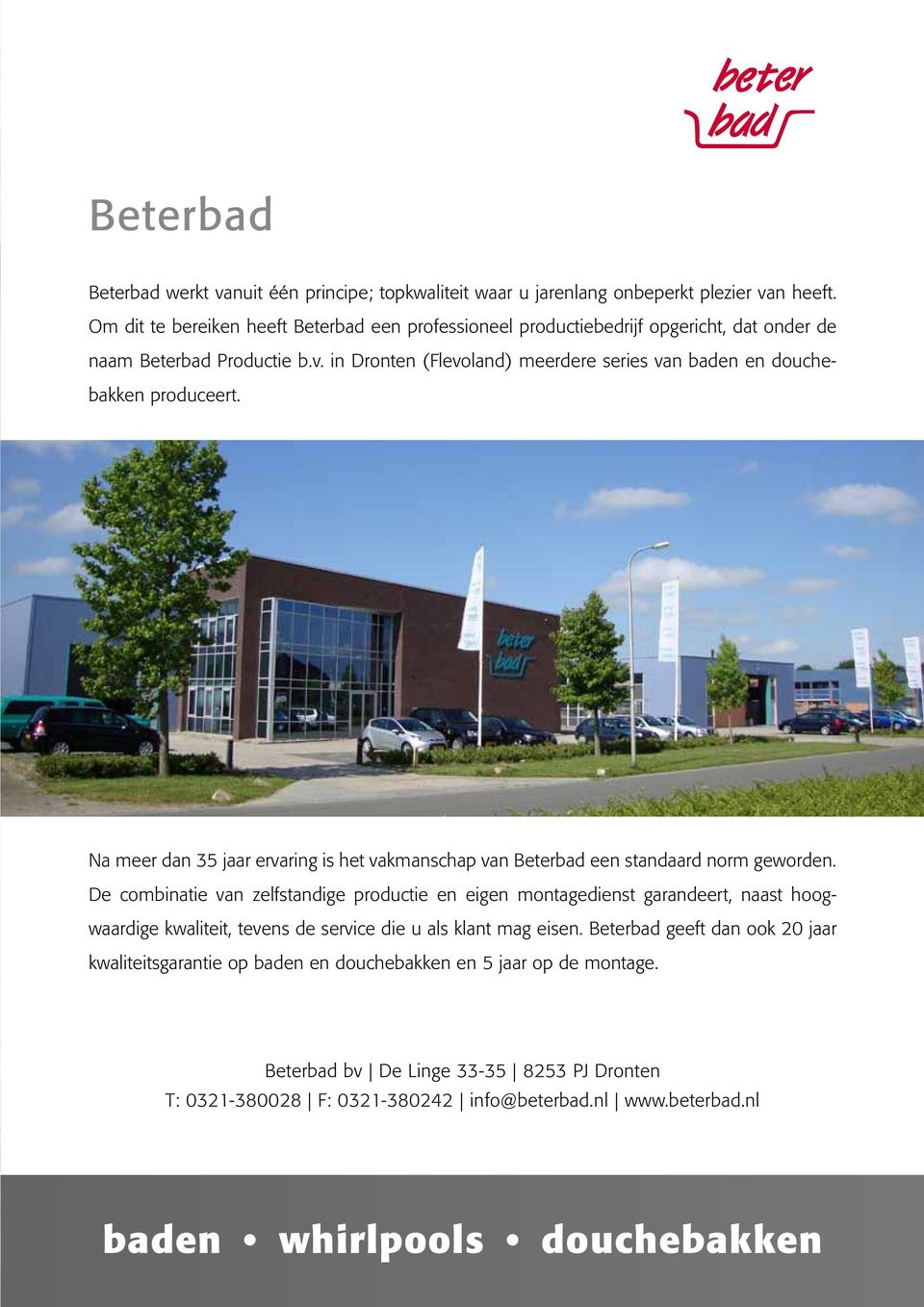 in Dronten (Flevoland) meerdere series van baden en douchebakken produceert. Na meer dan 35 jaar ervaring is het vakmanschap van Beterbad een standaard norm geworden.