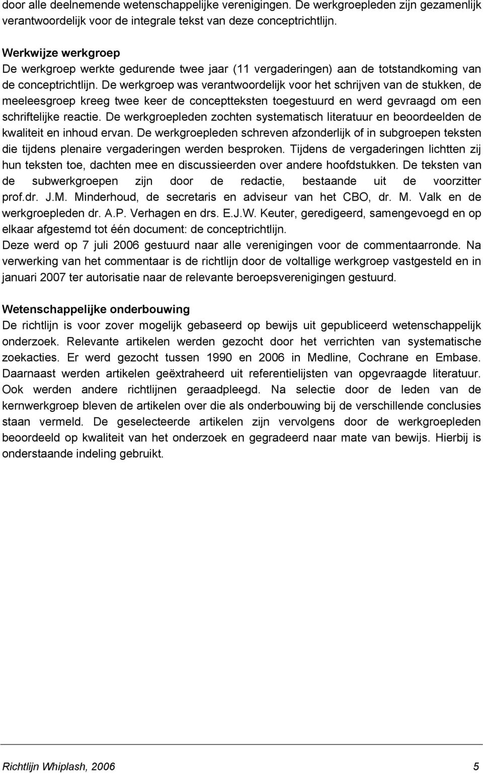 De werkgroep was verantwoordelijk voor het schrijven van de stukken, de meeleesgroep kreeg twee keer de conceptteksten toegestuurd en werd gevraagd om een schriftelijke reactie.