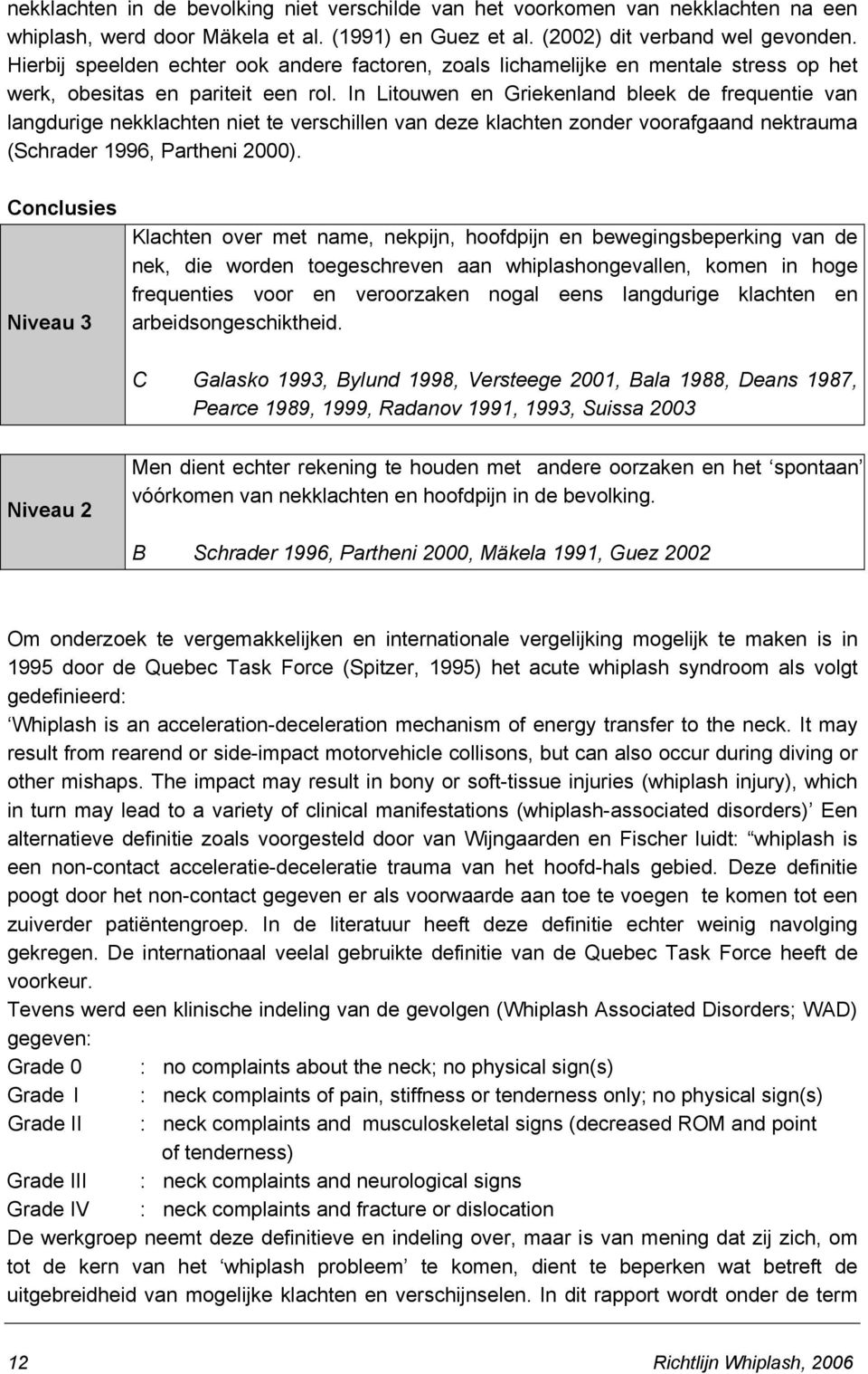 In Litouwen en Griekenland bleek de frequentie van langdurige nekklachten niet te verschillen van deze klachten zonder voorafgaand nektrauma (Schrader 1996, Partheni 2000).