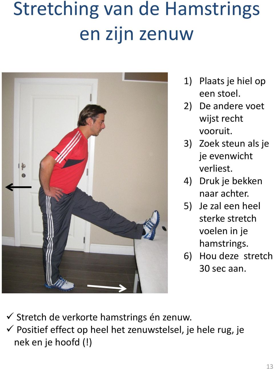 4) Druk je bekken naar achter. 5) Je zal een heel sterke stretch voelen in je hamstrings.