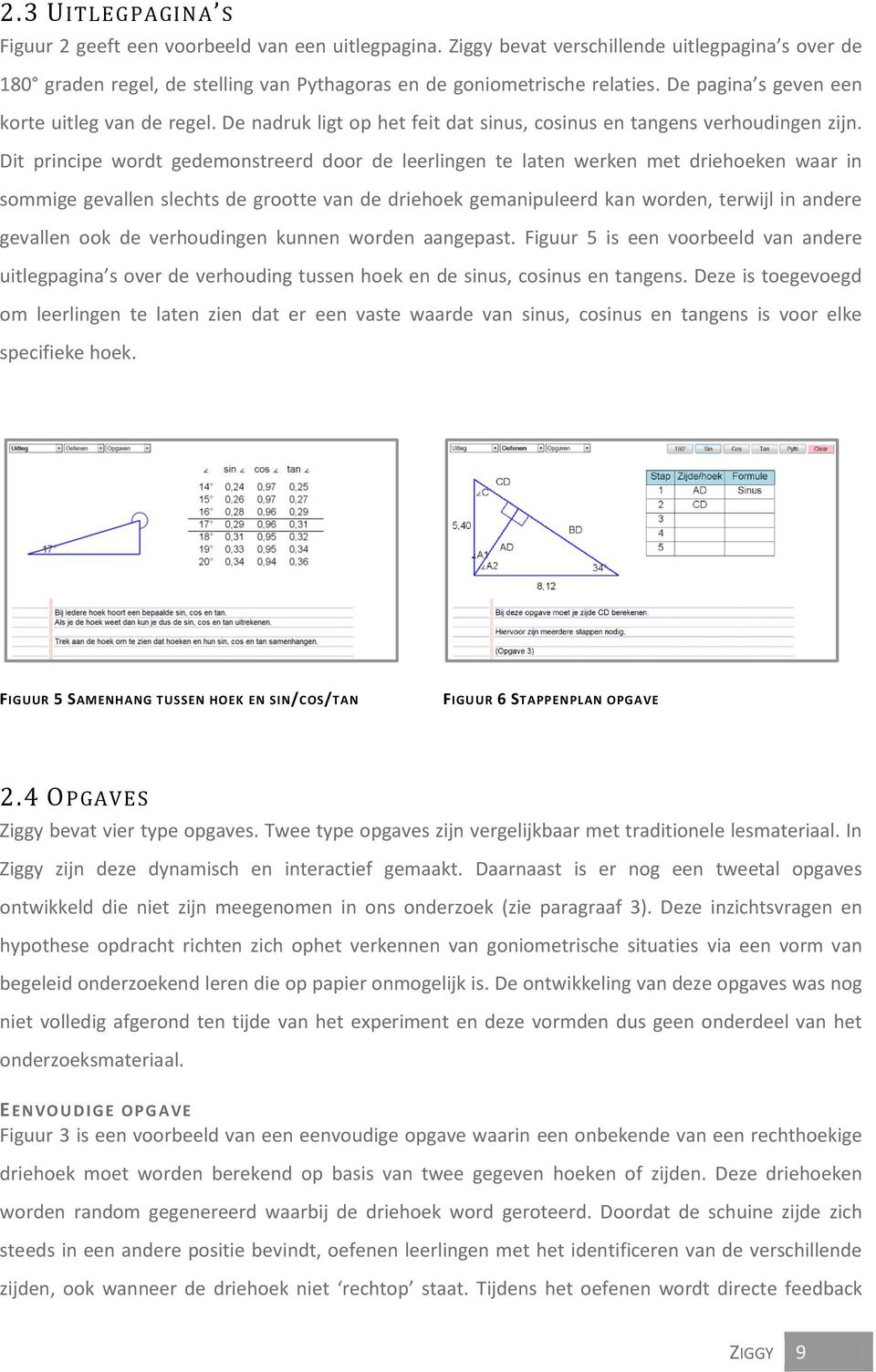 Dit principe wordt gedemonstreerd door de leerlingen te laten werken met driehoeken waar in sommige gevallen slechts de grootte van de driehoek gemanipuleerd kan worden, terwijl in andere gevallen