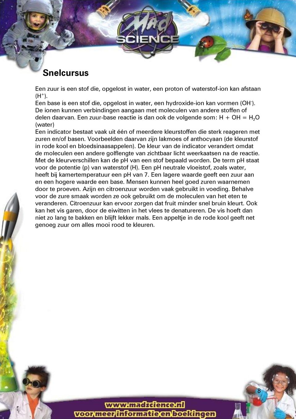 Een zuur-base reactie is dan ook de volgende som: H + OH = H 2 O (water) Een indicator bestaat vaak uit één of meerdere kleurstoffen die sterk reageren met zuren en/of basen.