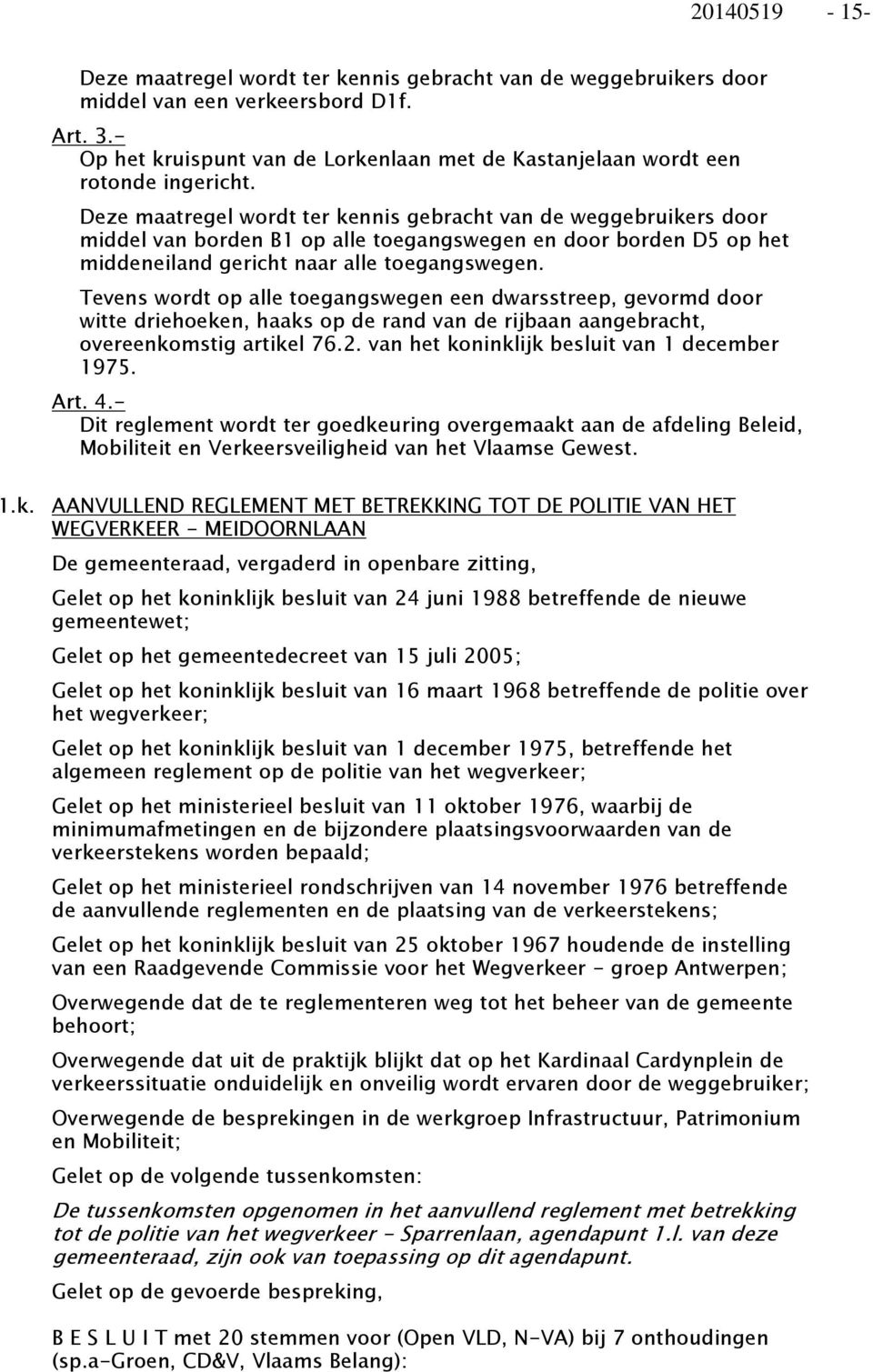 Tevens wordt op alle toegangswegen een dwarsstreep, gevormd door witte driehoeken, haaks op de rand van de rijbaan aangebracht, overeenkomstig artikel 76.2.