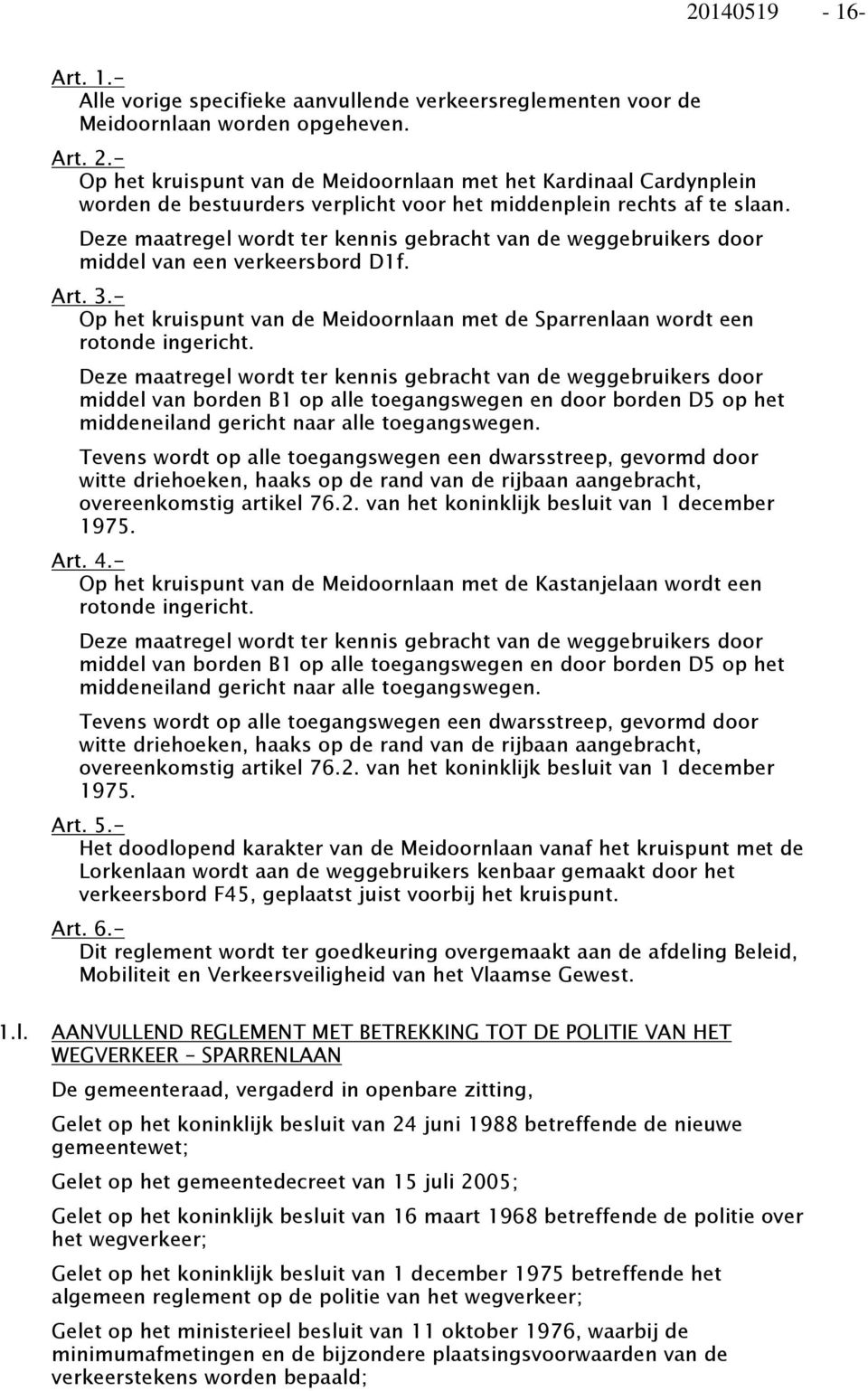 - Op het kruispunt van de Meidoornlaan met de Sparrenlaan wordt een rotonde ingericht. middel van borden B1 op alle toegangswegen en door borden D5 op het middeneiland gericht naar alle toegangswegen.