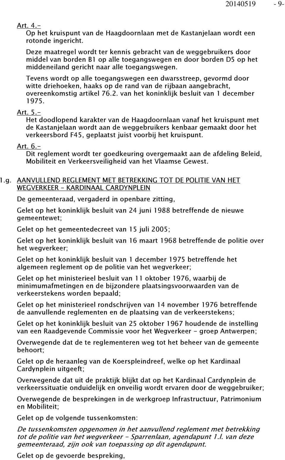 Tevens wordt op alle toegangswegen een dwarsstreep, gevormd door witte driehoeken, haaks op de rand van de rijbaan aangebracht, overeenkomstig artikel 76.2.