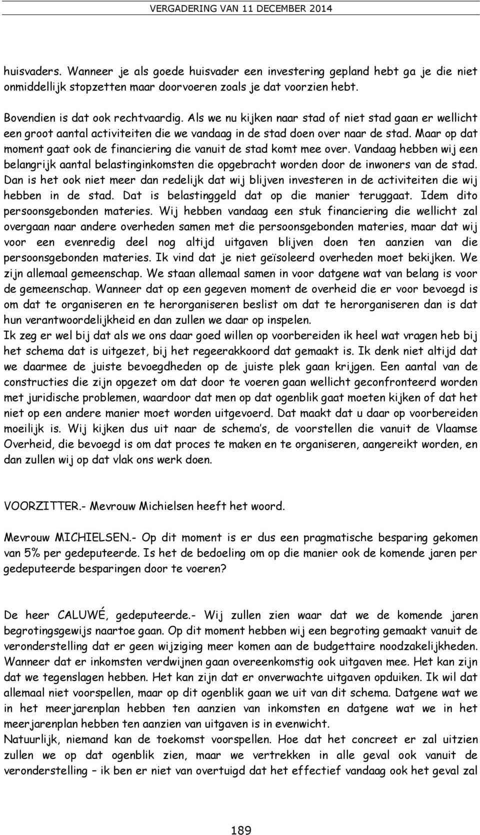 Maar op dat moment gaat ook de financiering die vanuit de stad komt mee over. Vandaag hebben wij een belangrijk aantal belastinginkomsten die opgebracht worden door de inwoners van de stad.