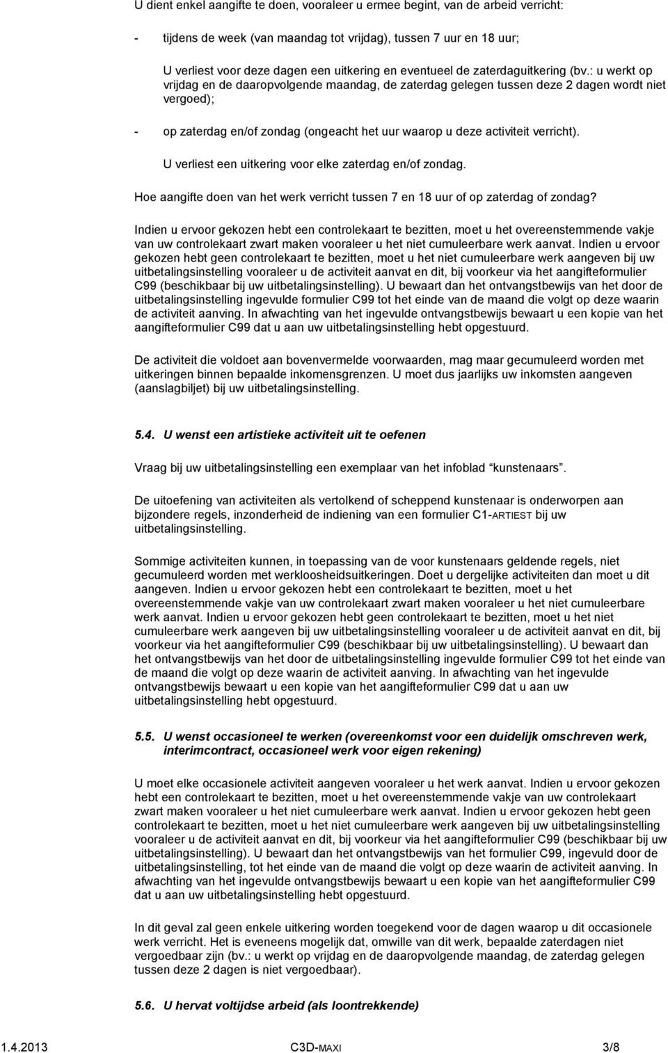 : u werkt op vrijdag en de daaropvolgende maandag, de zaterdag gelegen tussen deze 2 dagen wordt niet vergoed); - op zaterdag en/of zondag (ongeacht het uur waarop u deze activiteit verricht).