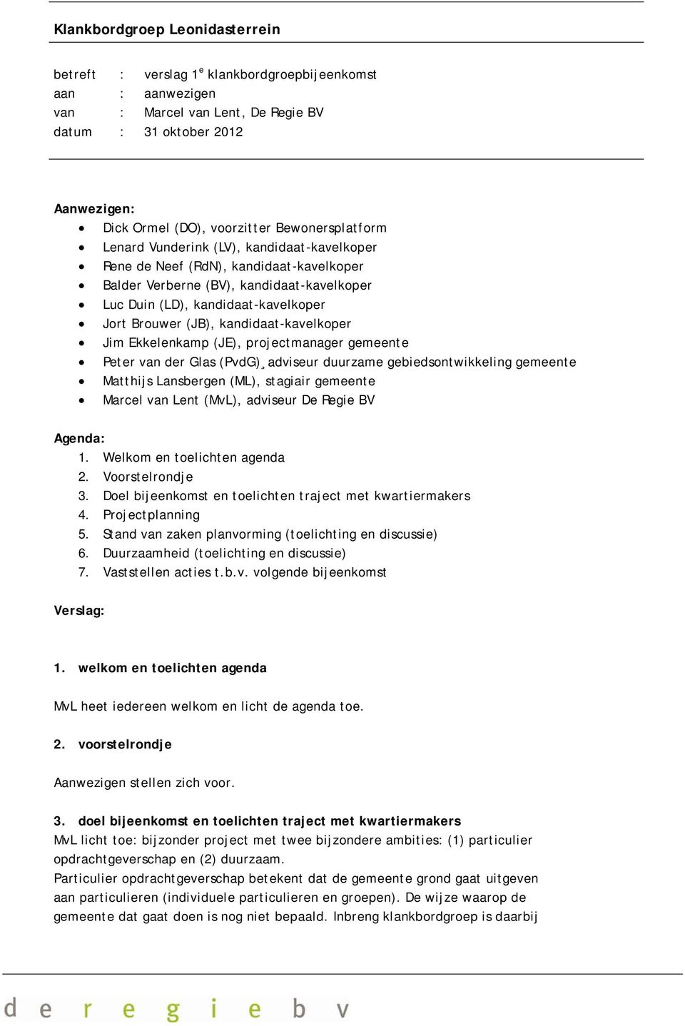 kandidaat-kavelkoper Jim Ekkelenkamp (JE), projectmanager gemeente Peter van der Glas (PvdG) adviseur duurzame gebiedsontwikkeling gemeente Matthijs Lansbergen (ML), stagiair gemeente Marcel van Lent