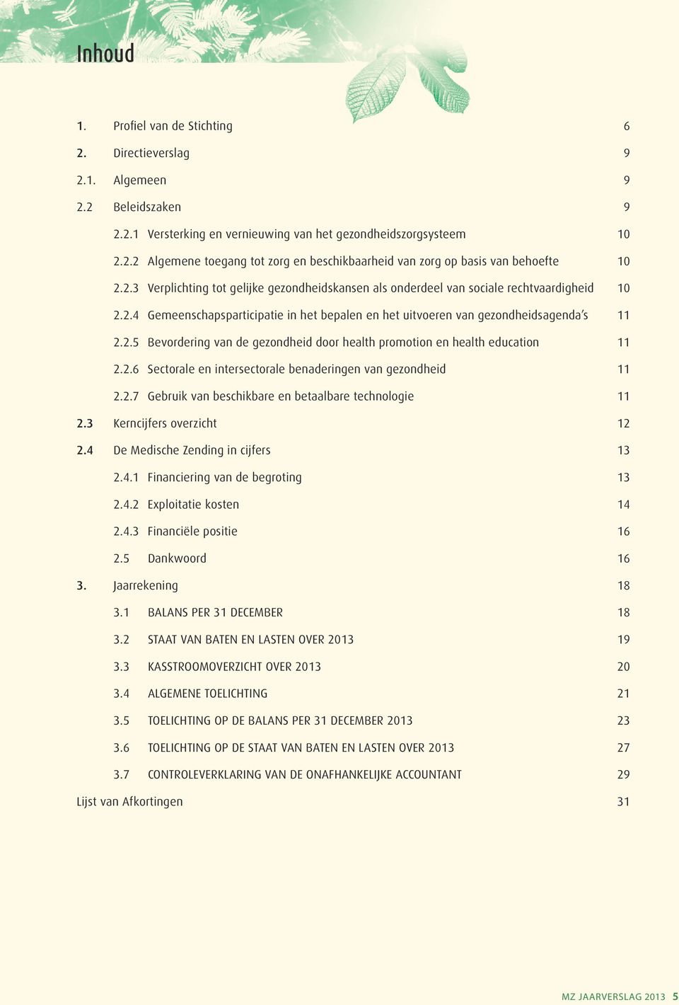 2.6 Sectorale en intersectorale benaderingen van gezondheid 11 2.2.7 Gebruik van beschikbare en betaalbare technologie 11 2.3 Kerncijfers overzicht 12 2.4 De Medische Zending in cijfers 13 2.4.1 Financiering van de begroting 13 2.