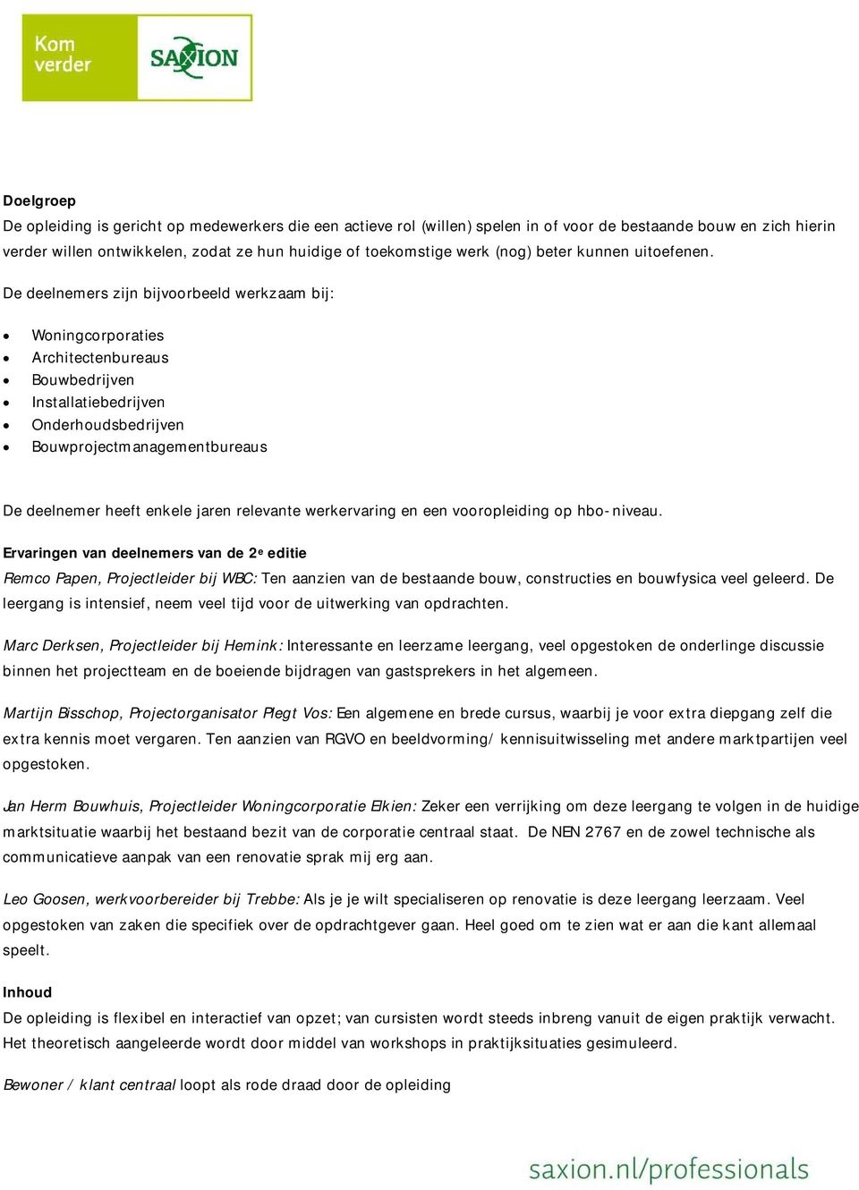 De deelnemers zijn bijvoorbeeld werkzaam bij: Woningcorporaties Architectenbureaus Bouwbedrijven Installatiebedrijven Onderhoudsbedrijven Bouwprojectmanagementbureaus De deelnemer heeft enkele jaren