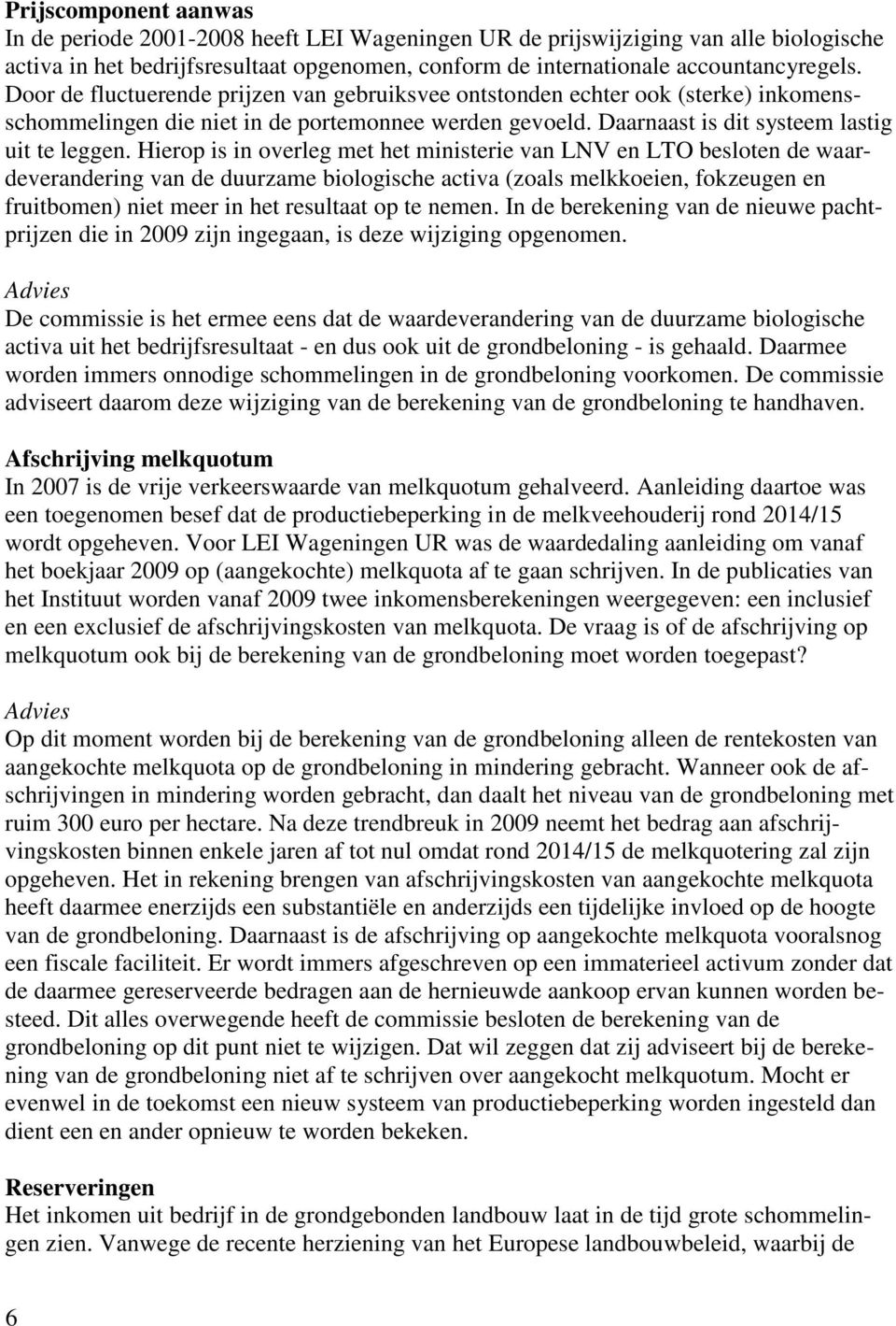 Hierop is in overleg met het ministerie van LNV en LTO besloten de waardeverandering van de duurzame biologische activa (zoals melkkoeien, fokzeugen en fruitbomen) niet meer in het resultaat op te