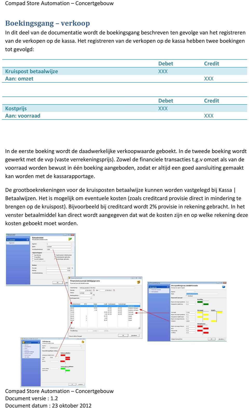 daadwerkelijke verkoopwaarde geboekt. In de tweede boeking wordt gewerkt met de vvp (vaste verrekeningsprijs). Zowel de financiele transacties t.g.v omzet als van de voorraad worden bewust in één boeking aangeboden, zodat er altijd een goed aansluiting gemaakt kan worden met de kassarapportage.