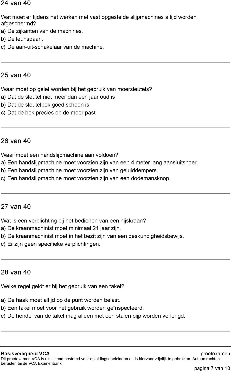 a) Dat de sleutel niet meer dan een jaar oud is b) Dat de sleutelbek goed schoon is c) Dat de bek precies op de moer past 26 van 40 Waar moet een handslijpmachine aan voldoen?