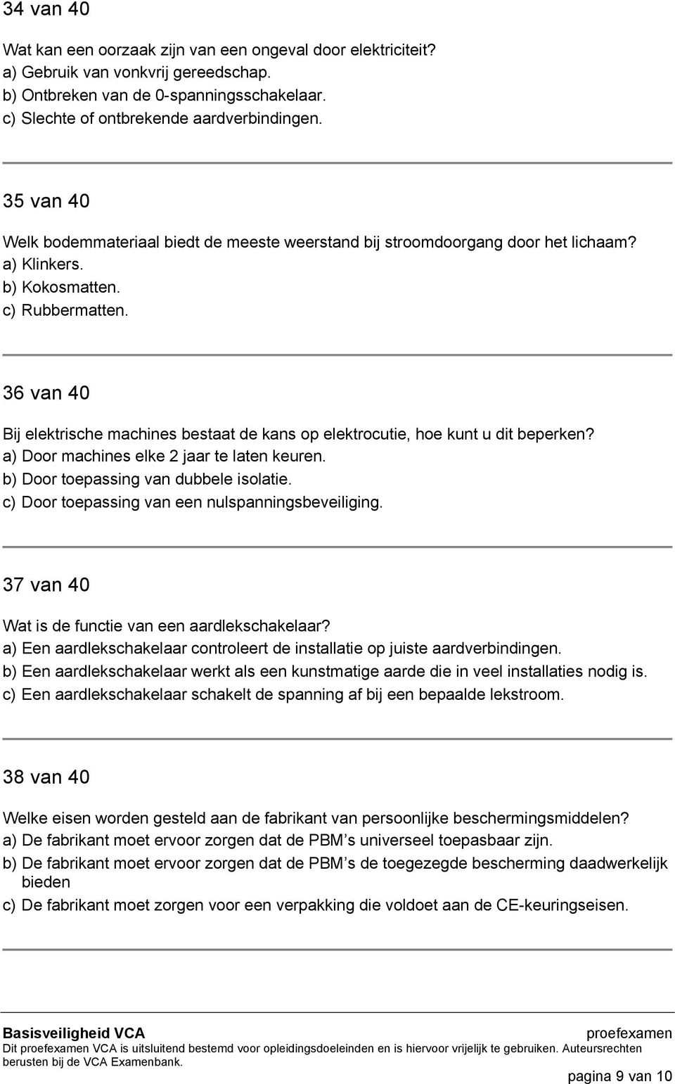 36 van 40 Bij elektrische machines bestaat de kans op elektrocutie, hoe kunt u dit beperken? a) Door machines elke 2 jaar te laten keuren. b) Door toepassing van dubbele isolatie.