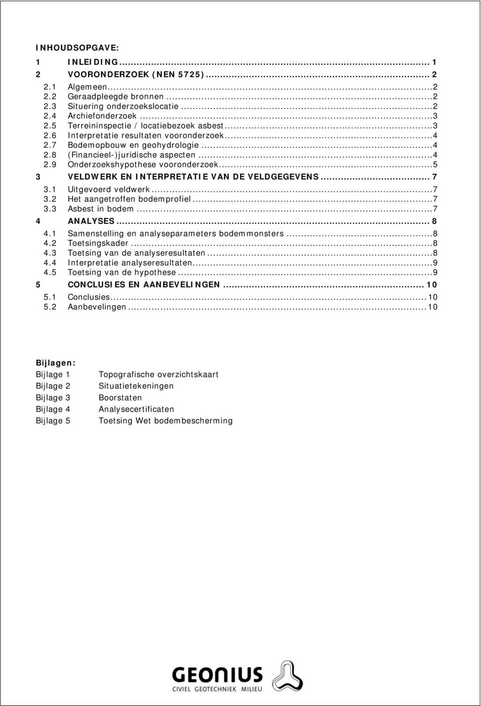 .. 5 3 VELDWERK EN INTERPRETATIE VAN DE VELDGEGEVENS... 7 3.1 Uitgevoerd veldwerk... 7 3.2 Het aangetroffen bodemprofiel... 7 3.3 Asbest in bodem... 7 4 ANALYSES... 8 4.