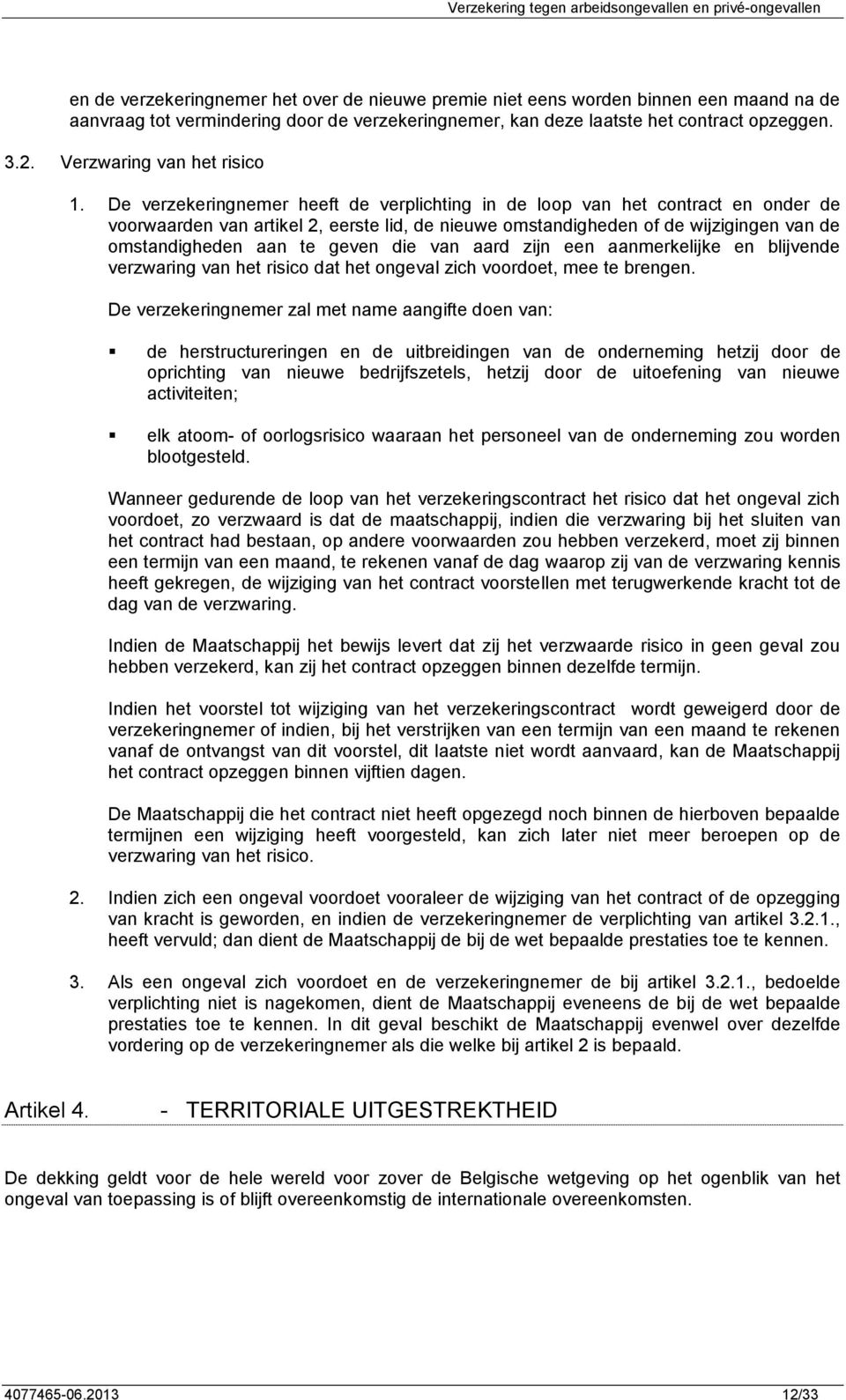 De verzekeringnemer heeft de verplichting in de loop van het contract en onder de voorwaarden van artikel 2, eerste lid, de nieuwe omstandigheden of de wijzigingen van de omstandigheden aan te geven