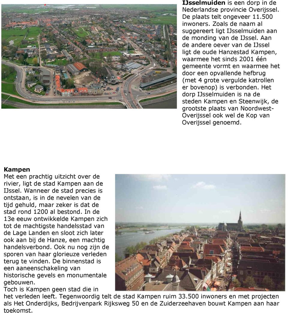 verbonden. Het dorp IJsselmuiden is na de steden Kampen en Steenwijk, de grootste plaats van Noordwest- Overijssel ook wel de Kop van Overijssel genoemd.