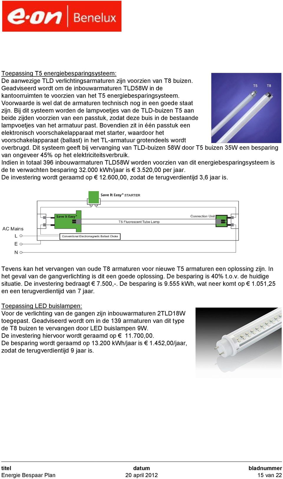 Bij dit systeem worden de lampvoetjes van de TLD-buizen T5 aan beide zijden voorzien van een passtuk, zodat deze buis in de bestaande lampvoetjes van het armatuur past.