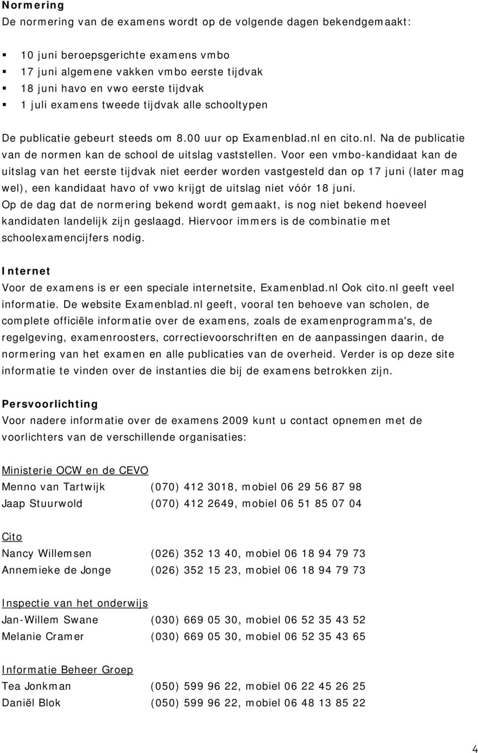 Voor een vmbo-kandidaat kan de uitslag van het eerste tijdvak niet eerder worden vastgesteld dan op 17 juni (later mag wel), een kandidaat havo of vwo krijgt de uitslag niet vóór 18 juni.