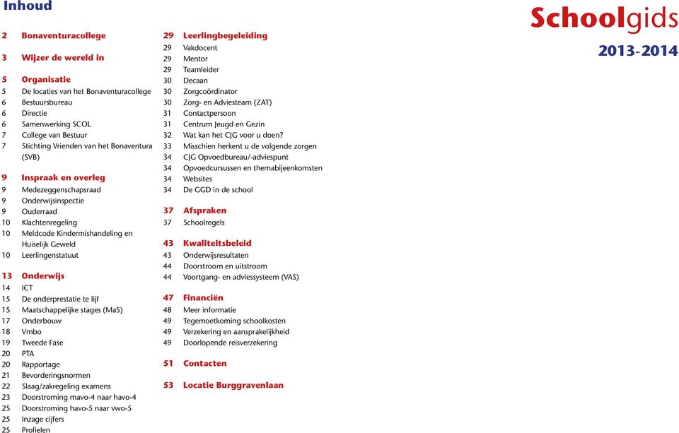 Onderwijs 14 ICT 15 De onderprestatie te lijf 15 Maatschappelijke stages (MaS) 17 Onderbouw 18 Vmbo 19 Tweede Fase 20 PTA 20 Rapportage 21 Bevorderingsnormen 22 Slaag/zakregeling examens 23