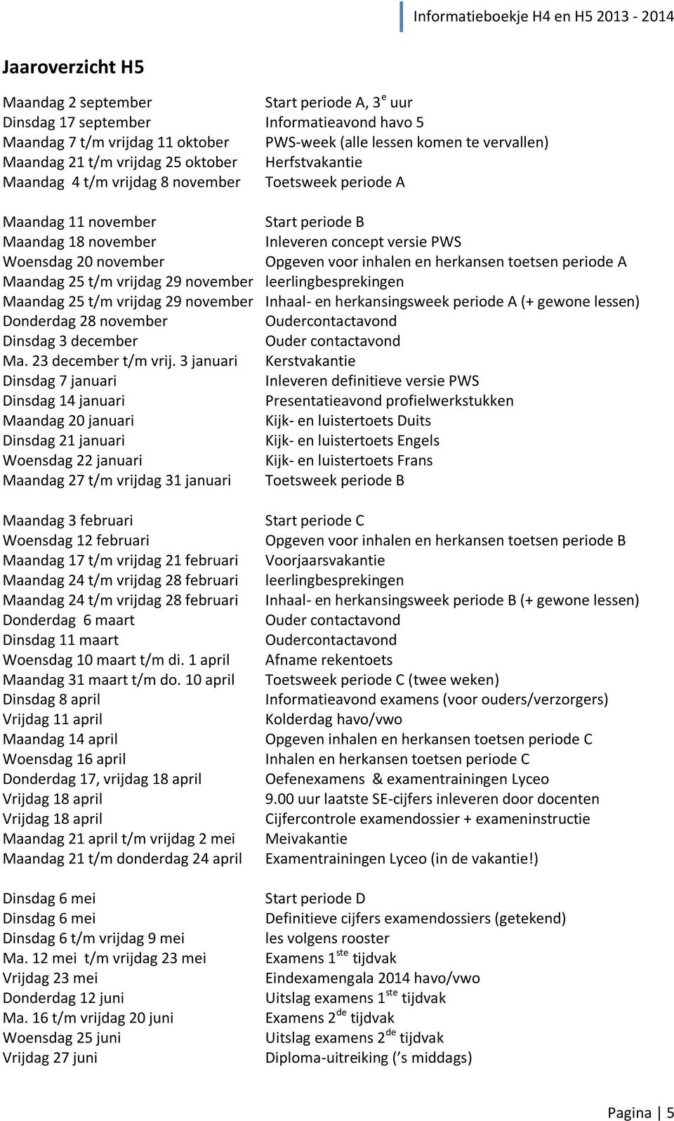 Opgeven voor inhalen en herkansen toetsen periode A Maandag 25 t/m vrijdag 29 november leerlingbesprekingen Maandag 25 t/m vrijdag 29 november Inhaal- en herkansingsweek periode A (+ gewone lessen)